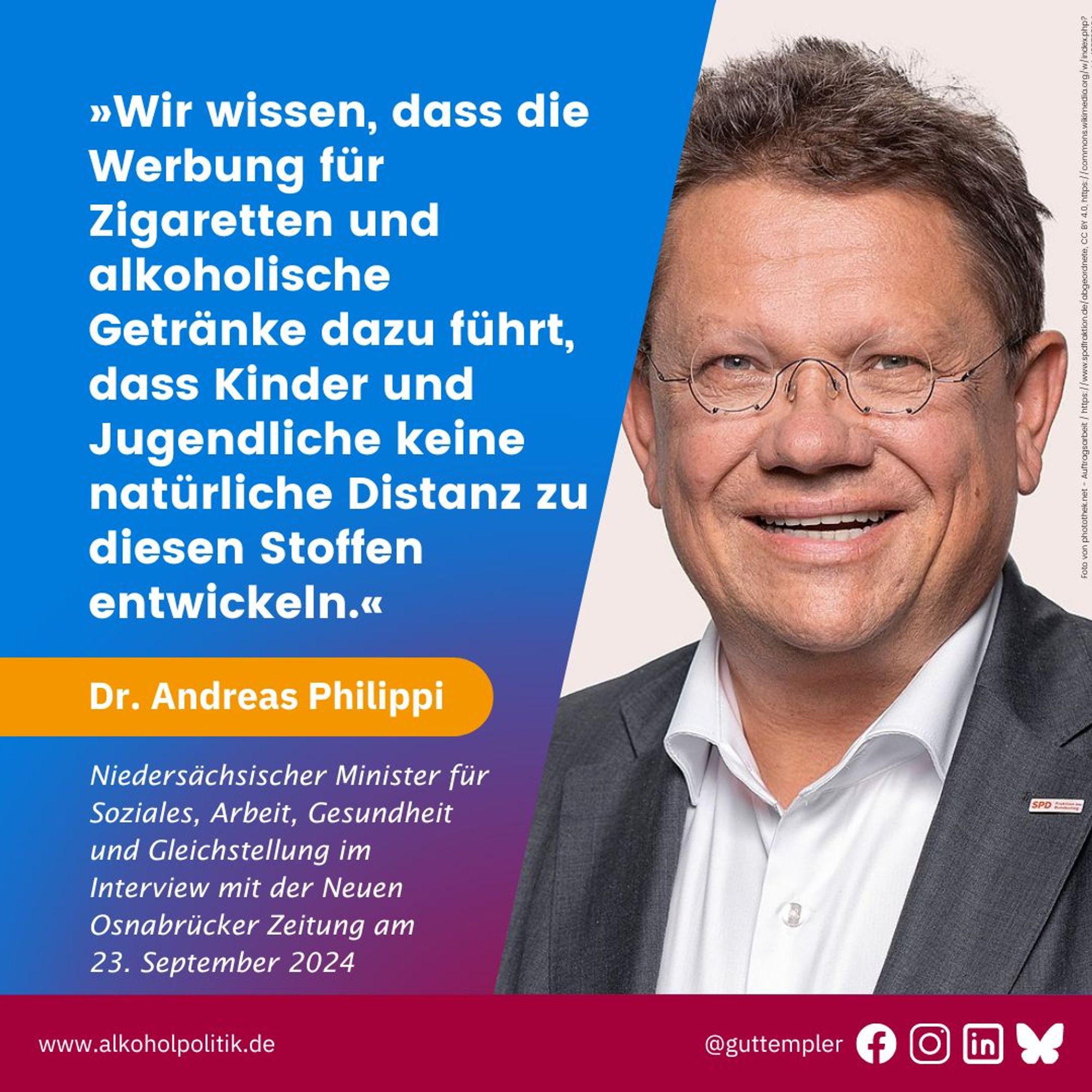 Porträt von Dr. Andreas Philippi, Niedersächsischer Minister für Soziales, Arbeit, Gesundheit und Gleichstellung. Daneben sein Zitat im Interview mit der Neuen Osnabrücker Zeitung am 23. September 2024: Wir wissen, dass die Werbung für Zigaretten und alkoholische Getränke dazu führt, dass Kinder und Jugendliche keine natürliche Distanz zu diesen Stoffen entwickeln.