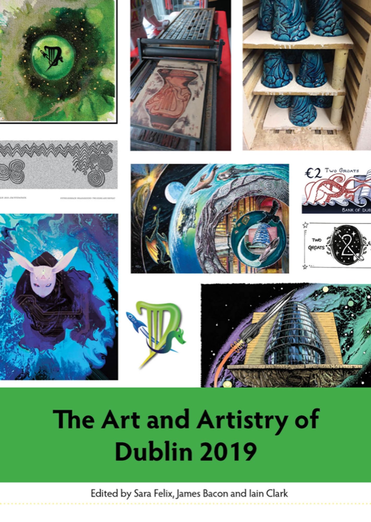 [ID: The cover of the Dublin 2019 artwork book, which is a collage image of different artworks with the words ‘The Art and Artistry of Dublin 2019’ on a green banner across the bottom. Below is written ‘Edited by Sara Felix, James Bacon and Iain Clark’. The top left image is a green watercolour with the Dublin logo in the centre. Next is a Lino print cut with ink on it of the logo, and then blue glazed pottery pots upside down on wooden shelves. The next row has an abstract line image in grey and black, and the two groat designs. The bottom row has a figure surrounded by blue water in robes and a rabbit mask, the Dublin logo and art of the convention centre. The centre of the cover has an a drawing of the convention centre surrounded by concentric rings, with books, space, sea creatures and other fannish things filling the rings. END ID]