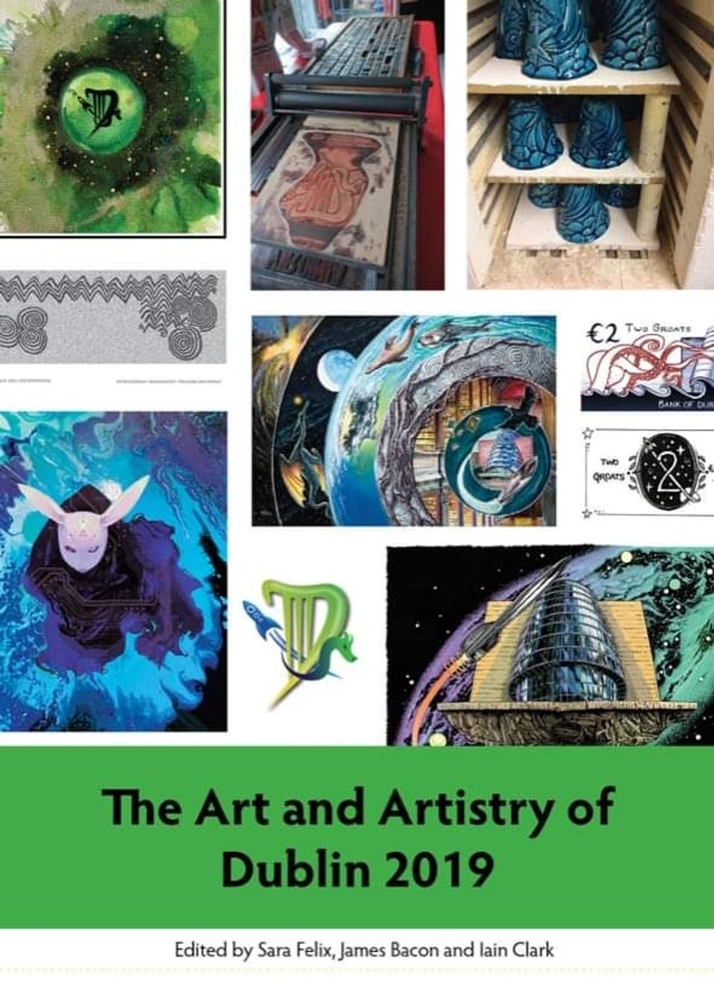 [ID: The cover of the Dublin 2019 artwork book, which is a collage image of different artworks with the words ‘The Art and Artistry of Dublin 2019’ on a green banner across the bottom. Below is written ‘Edited by Sara Felix, James Bacon and Iain Clark’. The top left image is a green watercolour with the Dublin logo in the centre. Next is a Lino print cut with ink on it of the logo, and then blue glazed pottery pots upside down on wooden shelves. The next row has an abstract line image in grey and black, and the two groat designs. The bottom row has a figure surrounded by blue water in robes and a rabbit mask, the Dublin logo and art of the convention centre. The centre of the cover has an a drawing of the convention centre surrounded by concentric rings, with books, space, sea creatures and other fannish things filling the rings. END ID]