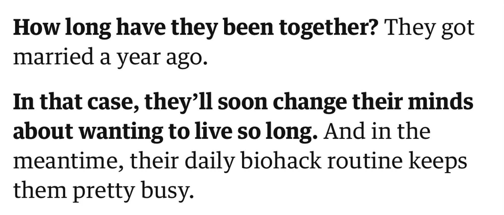 How long have they been together? They got married a year ago.

In that case, they'll soon change their minds about wanting to live so long. And in the meantime, their daily biohack routine keeps them pretty busy.