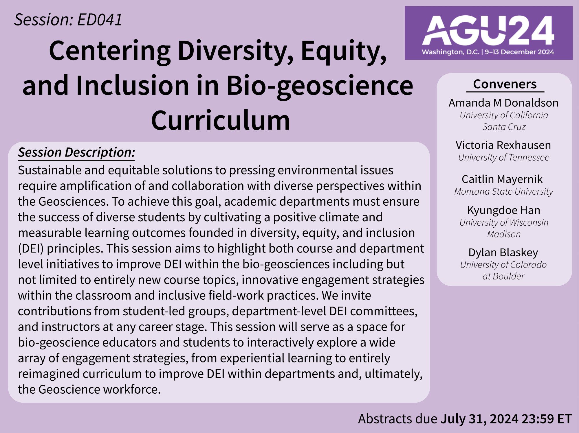 Flyer advertising AGU24 session titled Centering Diversity, Equity, and Inclusion in Bio-geoscience Curriculum. Flyer has a purple background with text that says We invite contributions from student-led groups, department-level DEl committees, and instructors at any career stage. This session will serve as a space for bio-geoscience educators and students to interactively explore a wide array of engagement strategies, from experiential learning to entirely reimagined curriculum to improve DEl within departments and, ultimately, the Geoscience workforce.