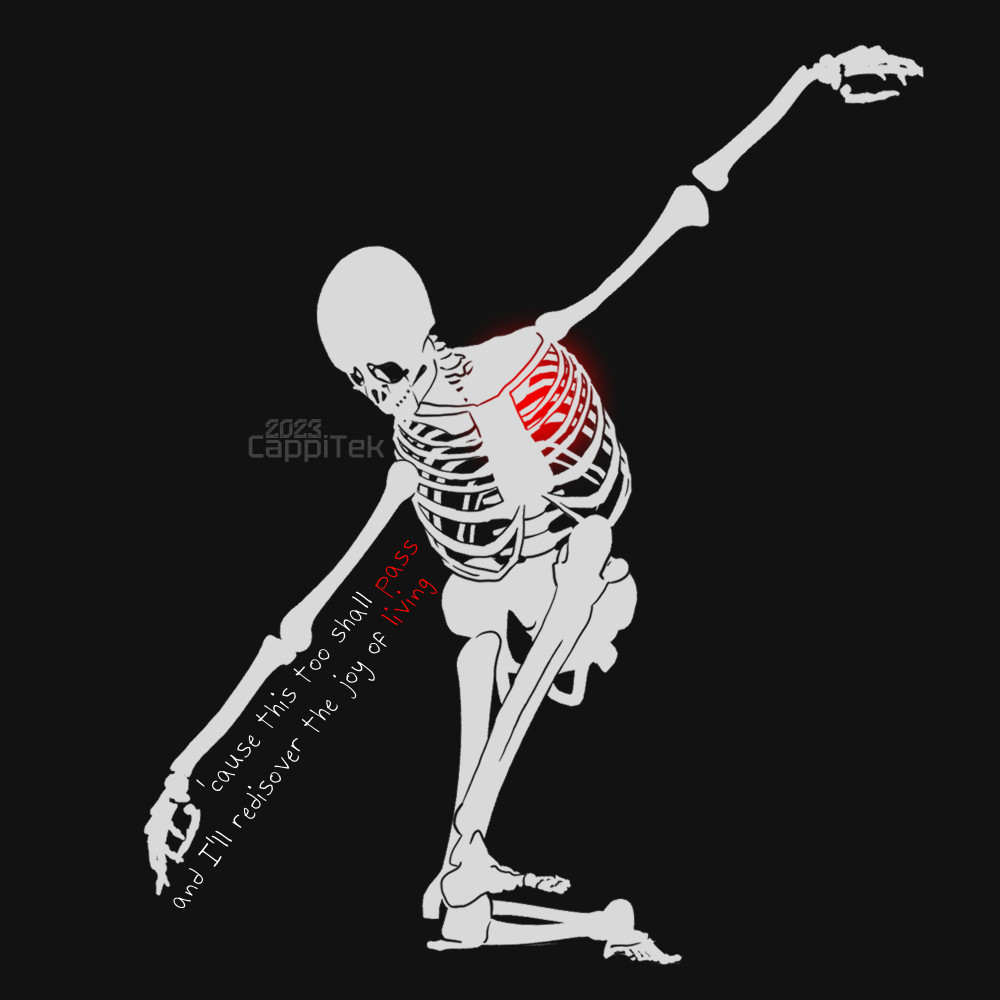 A digital art piece of an off white skeleton. The skeleton  is knelt over with arms outstretch, black tear outlines streak the face. A phrase is written near the arm "cause this too shall pass, and I'll rediscover the joy of living" Pass and living are written in red. A red glow sits inside the ribcage where a heart would be.