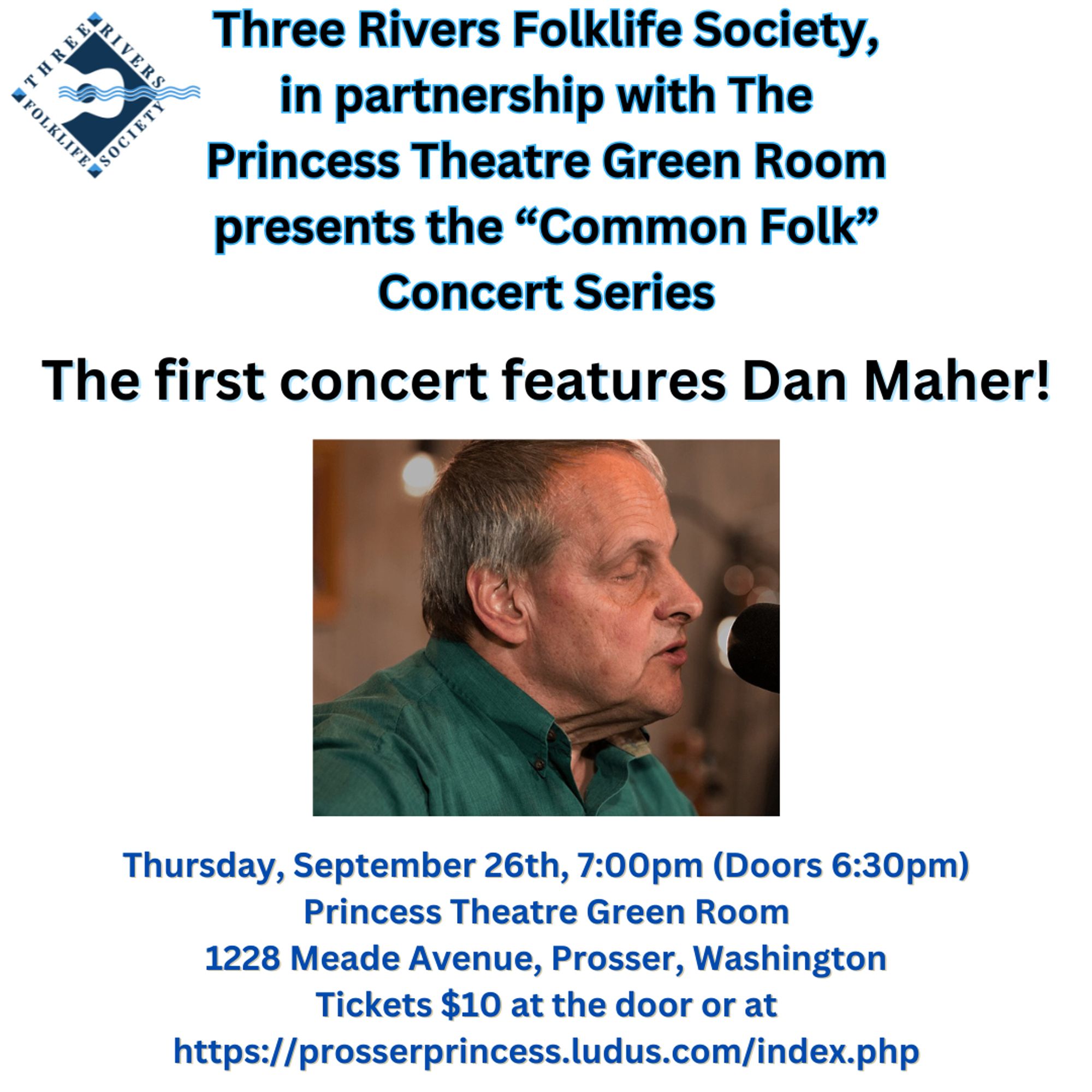 The Three Rivers Folklife Society is partnering with the Princess Theatre Green Room in Prosser to present a series of concerts to be known as "Common Folk."
 
The first concert is Thursday, September 26th, and features Dan Maher!

 Doors open at 6:30 pm with the concert beginning at 7.  Tickets are $10, available online at https://prosserprincess.ludus.com/index.php or at the door.  Food (paninis, charcuterie, and snacks as well as local wines, beers, hard ciders, and a selection of non-alcoholic beverages will be available for purchase at the concert.