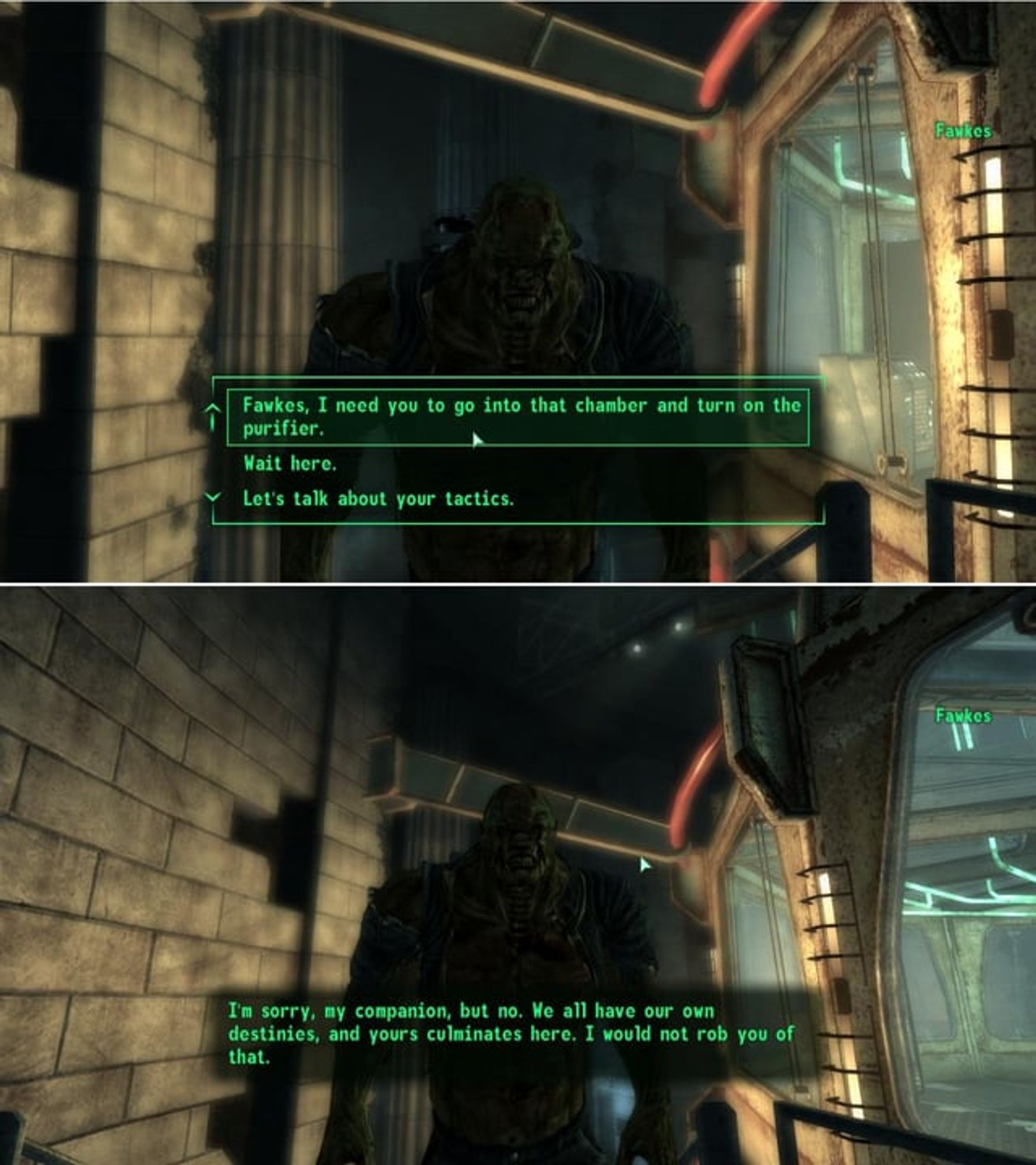 Ending of fallout game talking to super mutant near radiation chamber. Options:
Fawkes, I need you to go into that chamber and turn on the purifier.

Wait here.

Let's talk about your tactics.
Picks option 1 and the super mutant replies:
I'm sorry, my companion, but no. We all have our own destinies, and yours culminates here. I would not rob you of that.