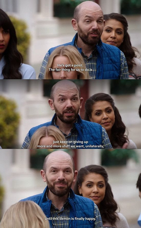 Chuck, portrayed by Paul Scheer, a member of the Good Place Committee: "He's got a point. The fair thing for us to do is just keep giving up more and more stuff we want, unilaterally, until this demon is finally happy."