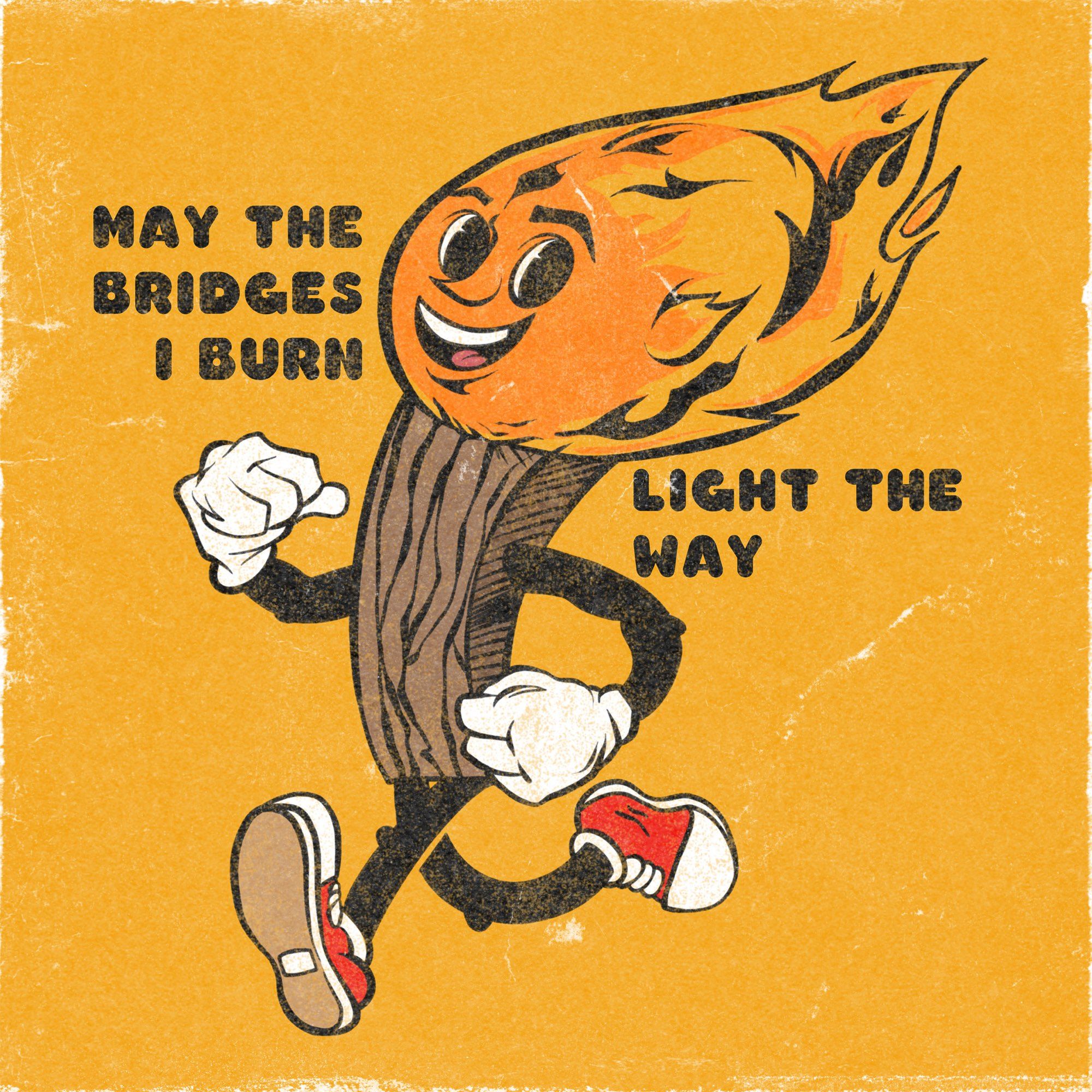 A retro stylized character of a smiling and running lit match. “May The Bridges I Burn Light The Way” is placed on each side in black, rounded sans serif typeface. The art looks worn.