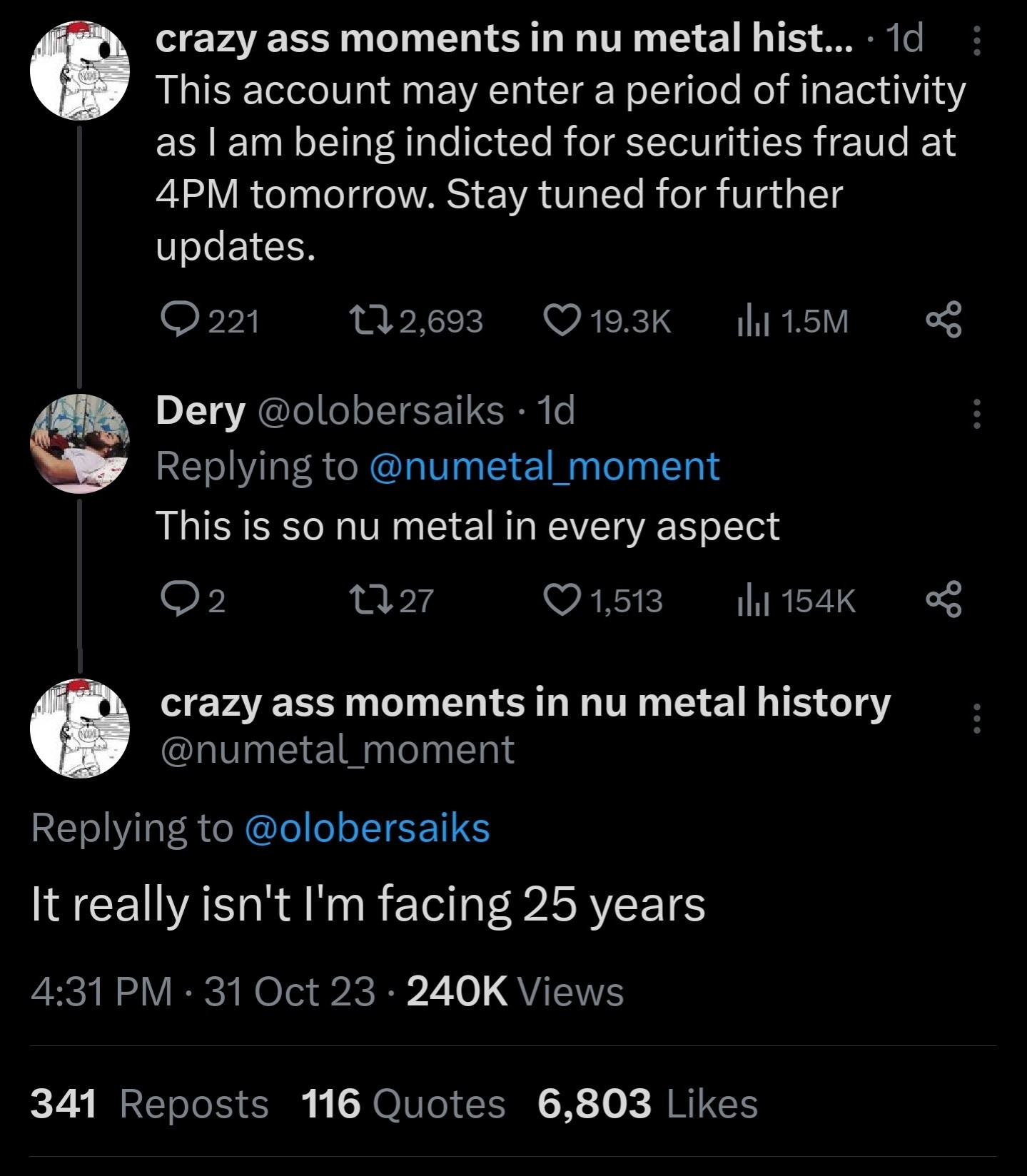 Screenshot of tweet from crazy ass moments in nu metal history:

This account may enter a period of inactivity as I am being indicted for securities fraud at 4PM tomorrow. Stay tuned for further updates.

Tweet from Dery: The is so nu metal in every aspect

Reply: It really isn't I'm facing 25 years