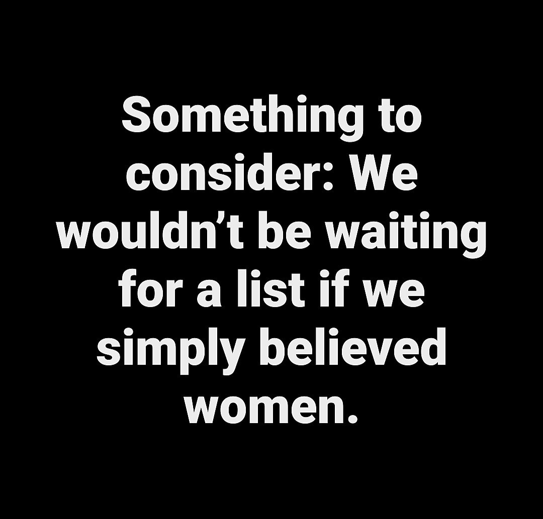 Something to consider: We wouldn't be waiting for a list if we simply believed women.