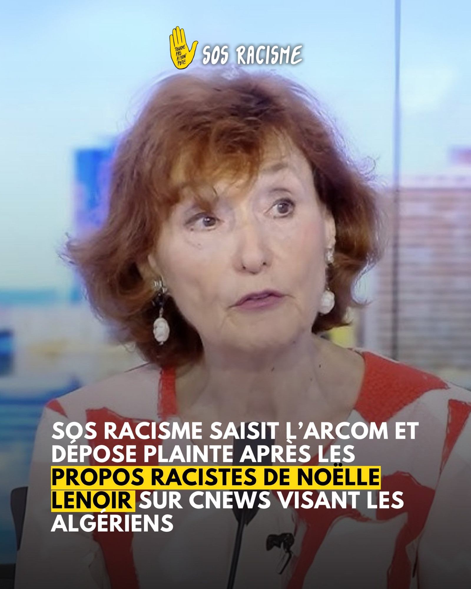 SOS RACISME SAISIT L'ARCOM ET DEPOSE PLAINTE APRES LES PROPOS RACISTES DE NOELLE LENOIR SUR CNEWS VISANT LES
ALGERIENS’