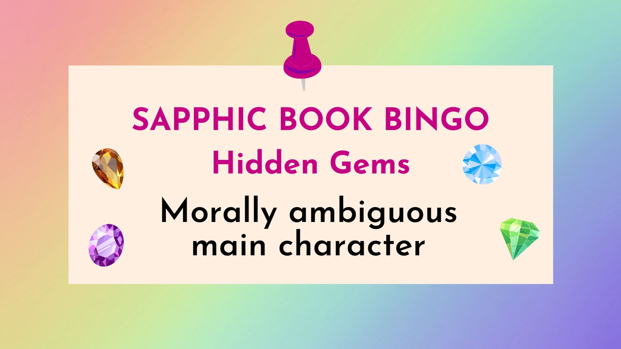 Text on rainbow background:

SAPPHIC BOOK BINGO.
Hidden Gems.
Morally ambiguous main character.