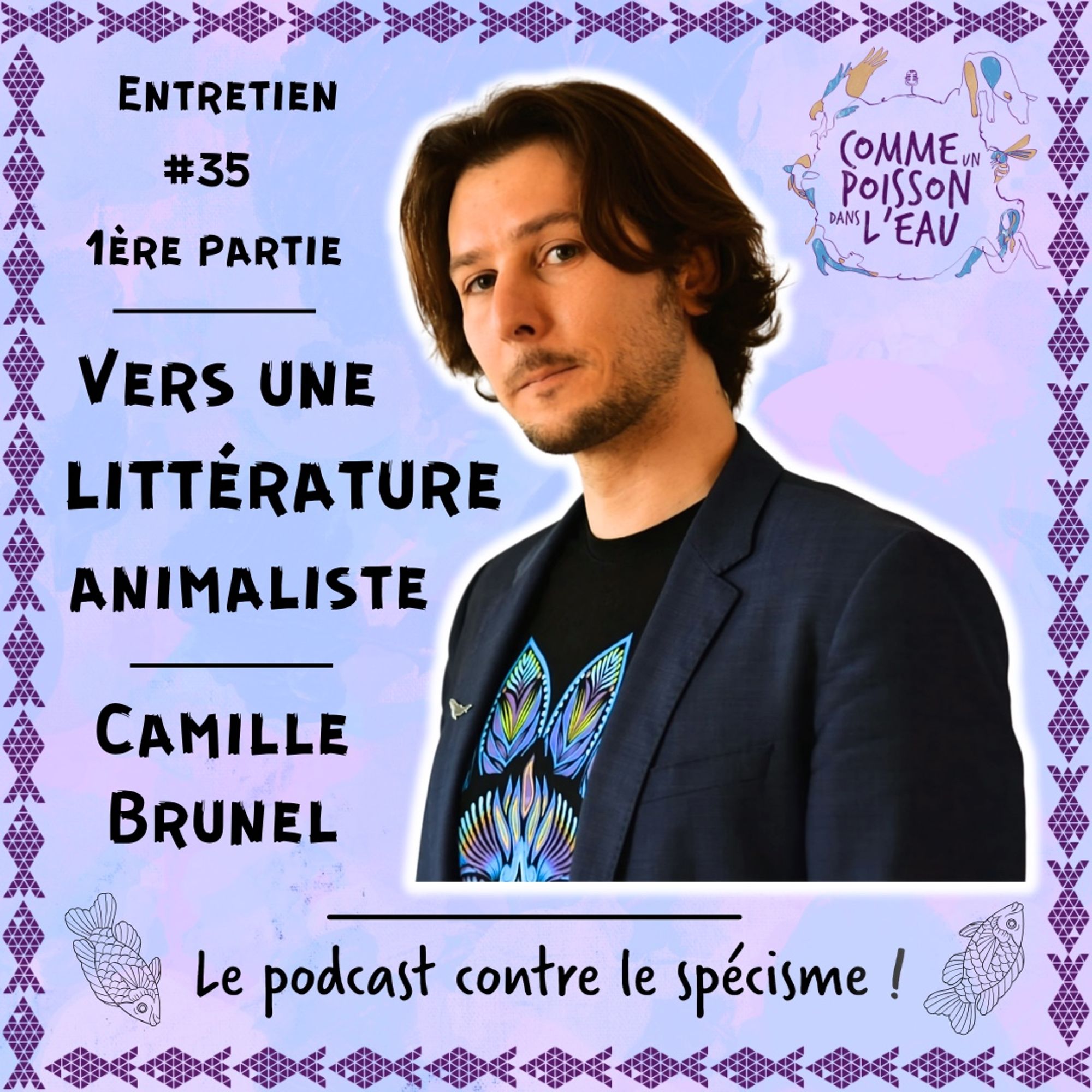 Visuel de l'épisode, avec une photo de l'invité, le logo du podcast, le slogan 'Le podcast contre le spécisme !', des petits poissons qui forment le cadre en violet et un fond violacé un peu plus clair

Texte : Entretien #35 - 1ère partie  Vers une littérature animaliste - Camille Brunel