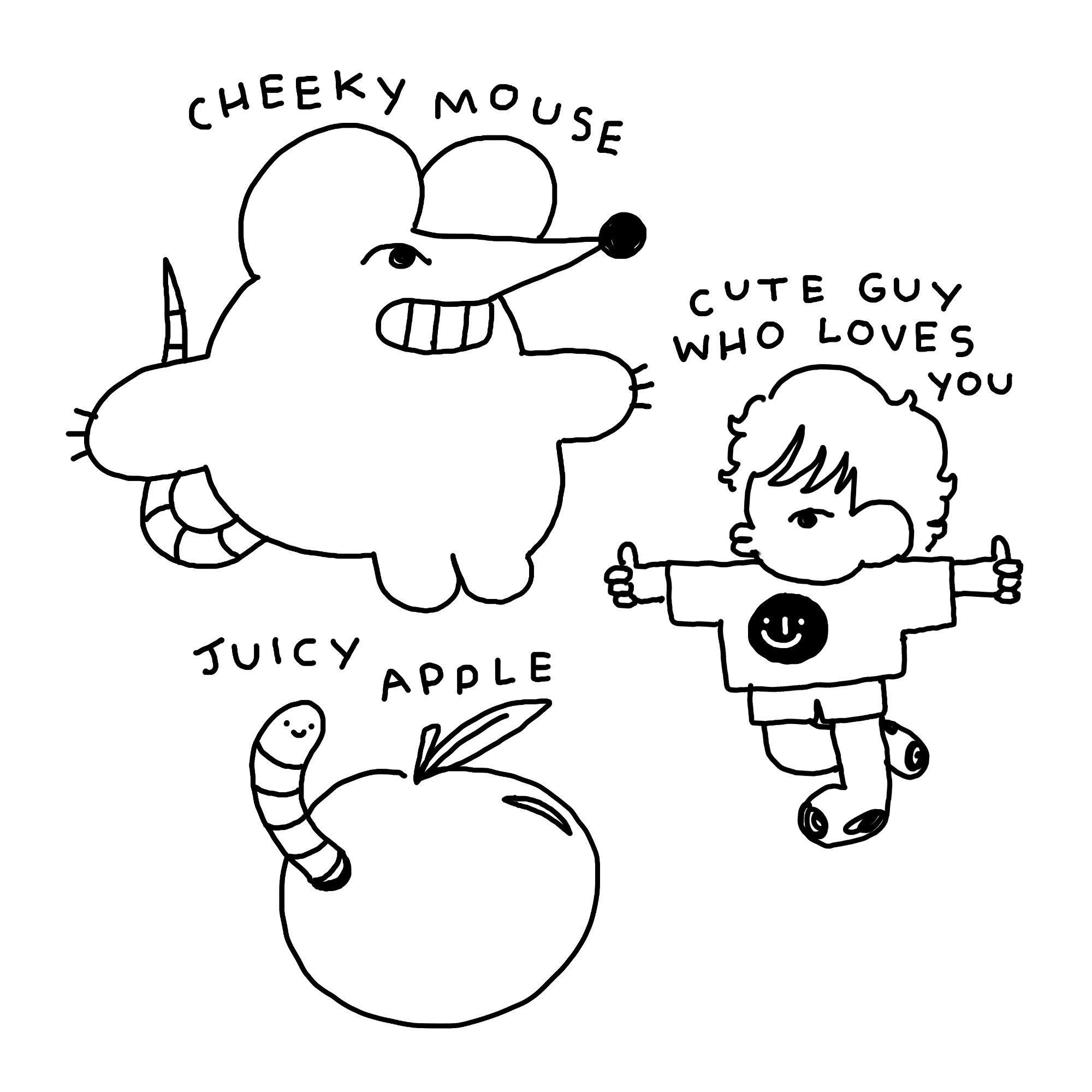 Drawings of a grinning mouse, labelled "cheeky mouse", a boy pursing his lips, labelled "cute guy who loves you", and an apple with a worm in it, labelled "juicy apple".