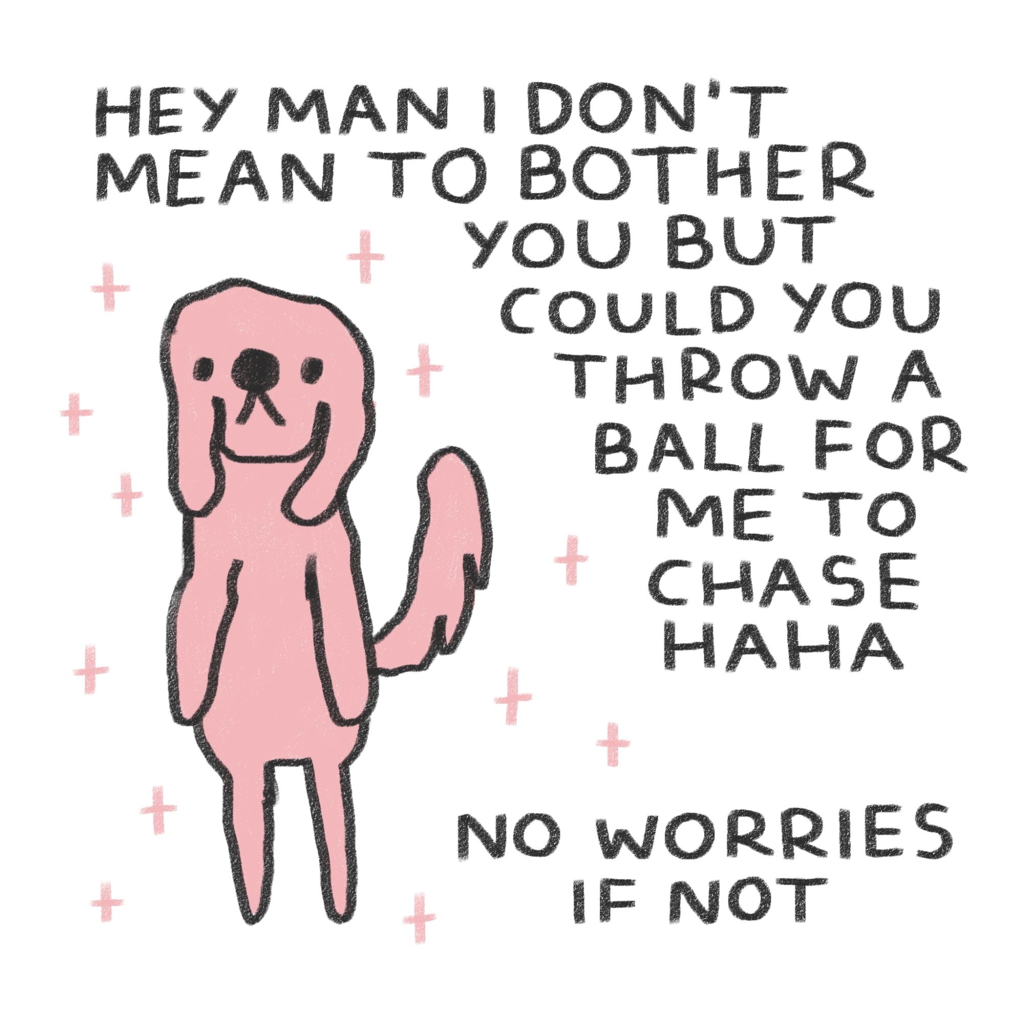 A dog stands still, surrounded by pink stars. Text reads: "hey man I don't mean to bother you but could you throw a ball for me to chase haha no worries if not".