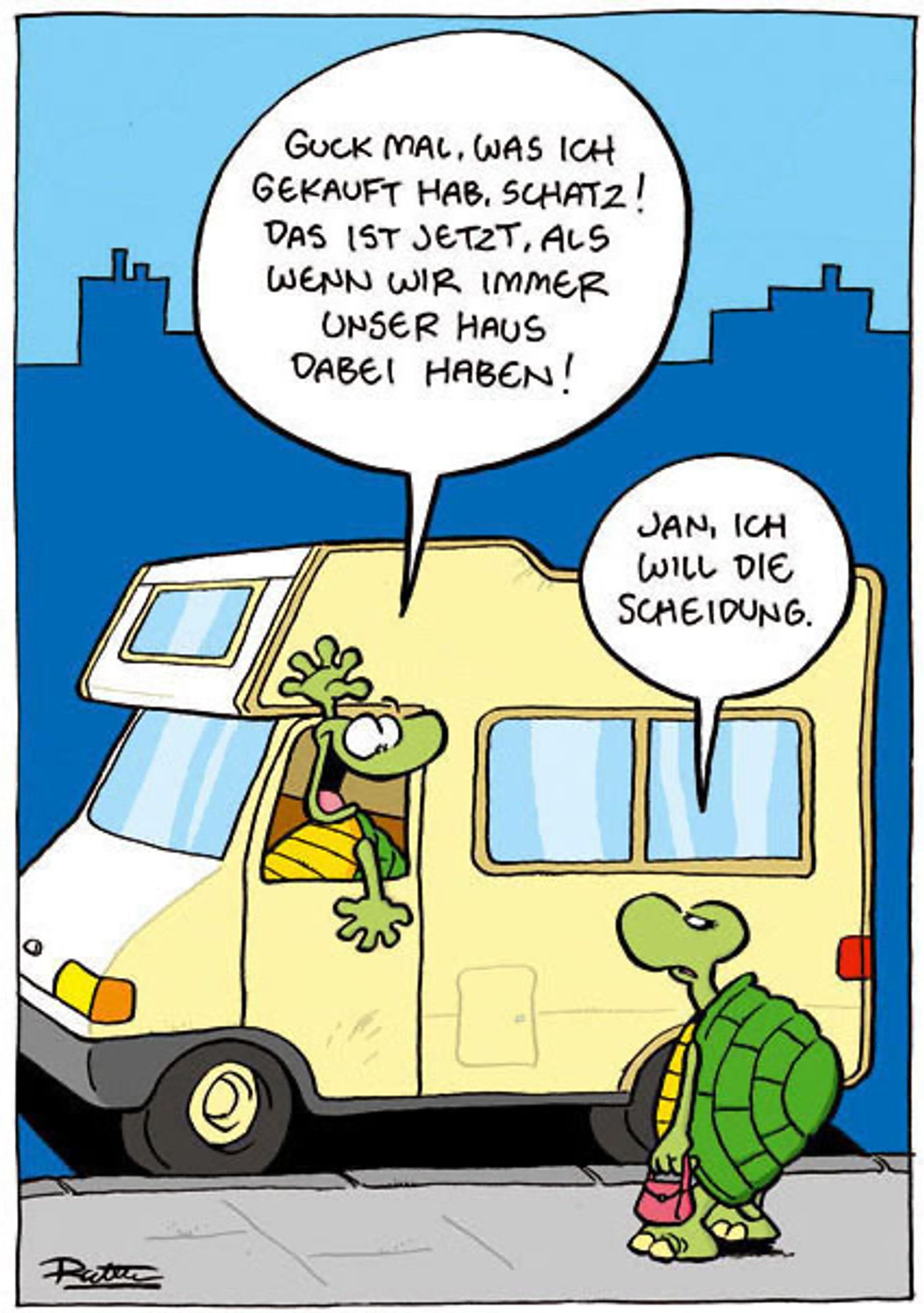 Auf der Straße. Im Hintergrund sehen wir eine Schildkröte, die ein Wohnmobil fährt und neben einer anderen Schildkröte auf dem Bürgersteig angehalten hat. Schildkröte im Wohnmobil: „Guck mal, was ich gekauft hab, Schatz! Das ist jetzt, als wenn wir immer unser Haus dabei haben!“. Schildkröte auf dem Bürgersteig (trocken): „Jan, ich will die Scheidung.“