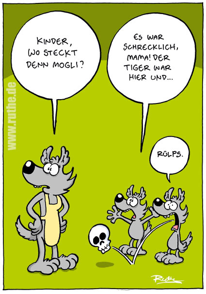 Eine Wolfsmutter schaut sich irritiert um: "Kinder, wo steckt denn Mogli?". Wolfskind 1 (gespielt aufgeregt): "Es war schrecklich, Mama! Der Tiger war hier und ...". Wolfskind 2 (spuckt einen Schädel aus): "Rülps."