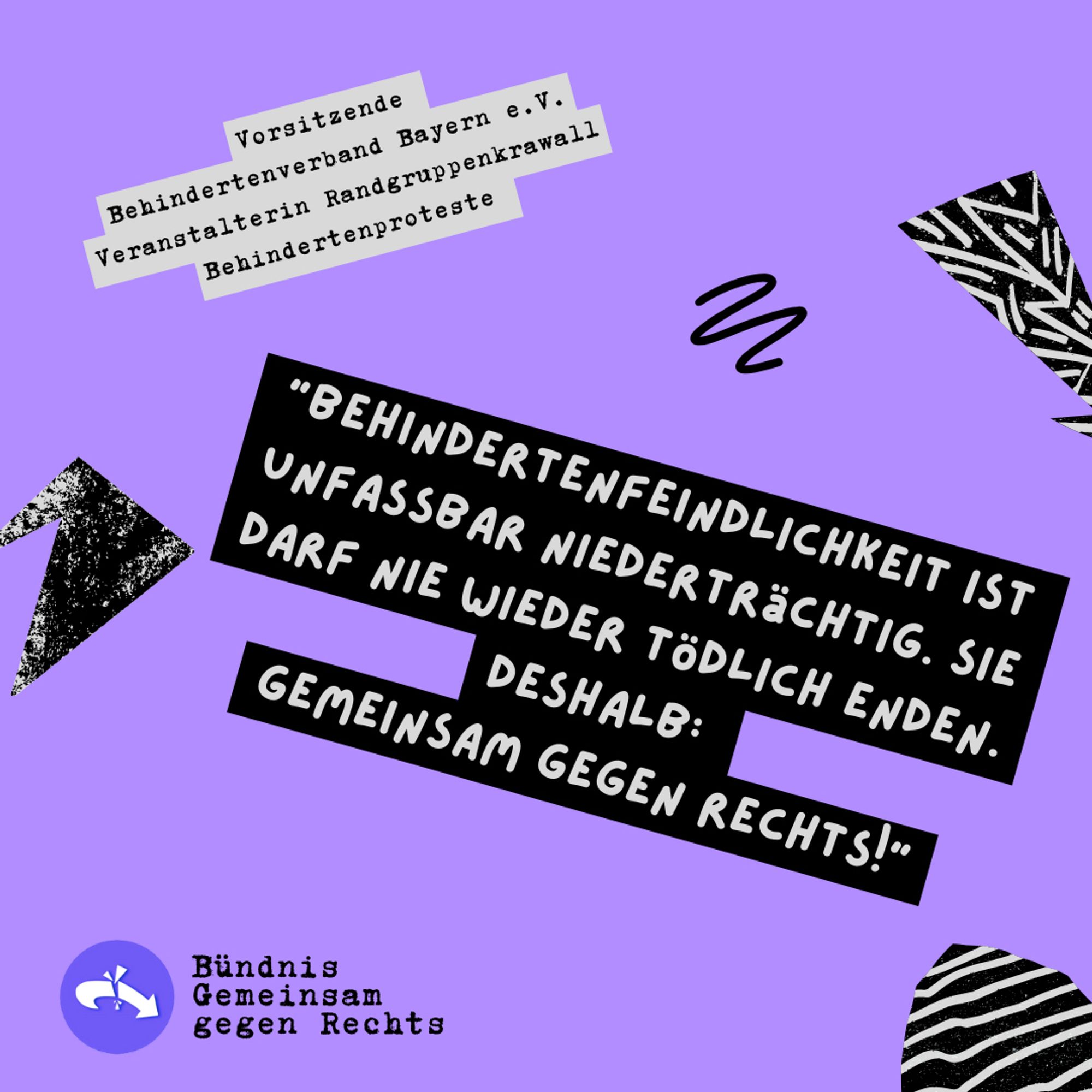 Das Foto zeigt ein Zitat von Patricia Koller (Vorsitzende Behindertenverband Bayern e.V. & Veranstalterin Randgruppenkrawall Behindertenproteste): "Behindertenfeindlichkeit ist unfassbar niederträchtig. Sie darf nie wieder tödlich enden. Deshalb: Gemeinsam gegen Rechts!"