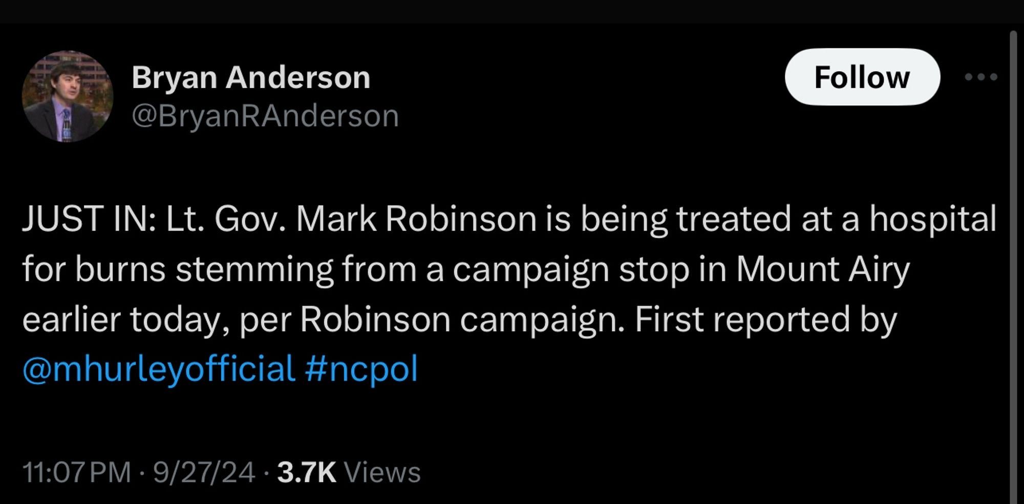 Bryan Anderson

@BryanRAnderson

Follow

...

JUST IN: Lt. Gov. Mark Robinson is being treated at a hospital for burns stemming from a campaign stop in Mount Airy earlier today, per Robinson campaign. First reported by

@mhurleyofficial #ncpol

11:07 PM

9/27/24

3.7K Views