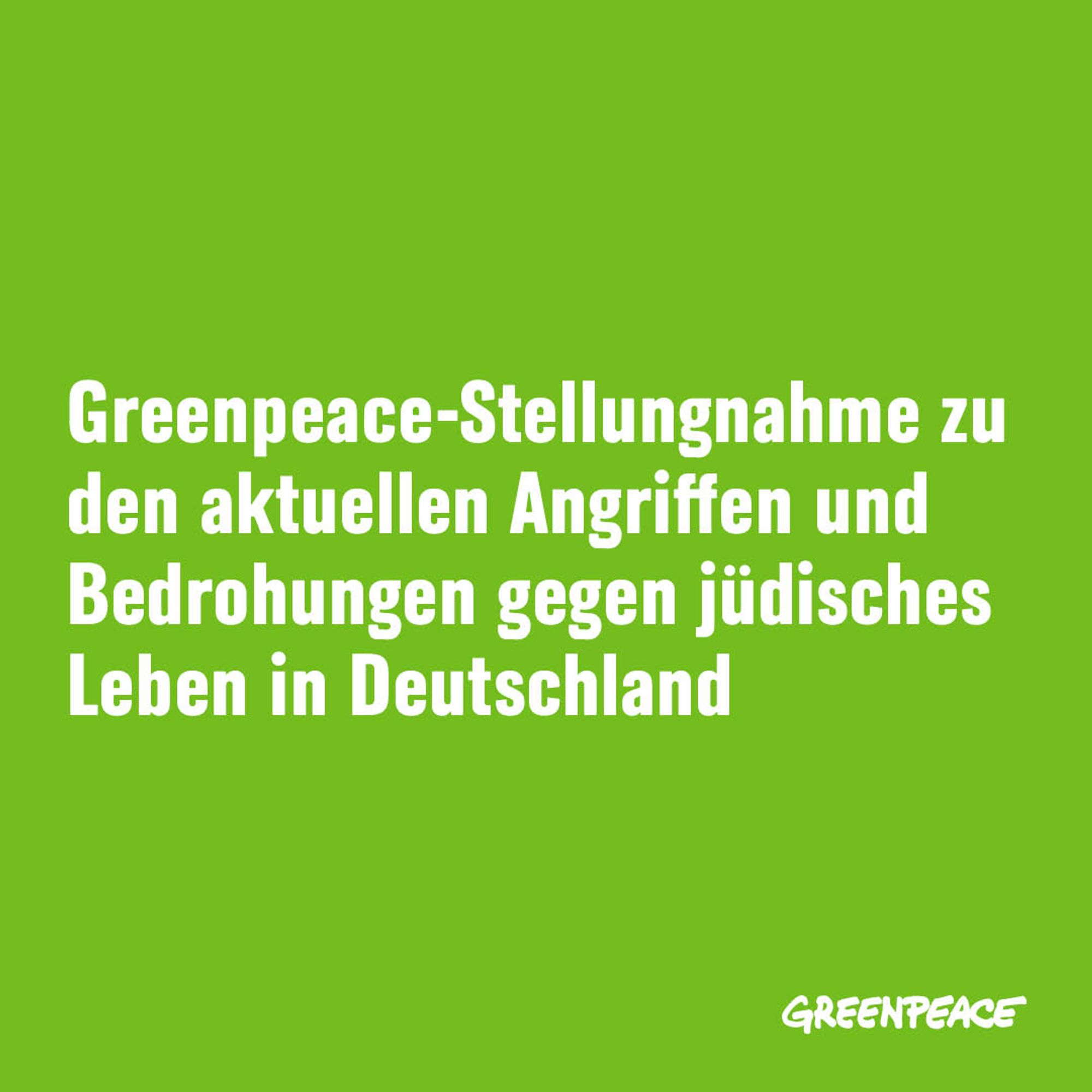 Grüne Kachel mit folgendem Text in Weiß: Greenpeace-Stellungnahme zu den aktuellen Angriffen und Bedrohungen gegen jüdisches Leben in Deutschland