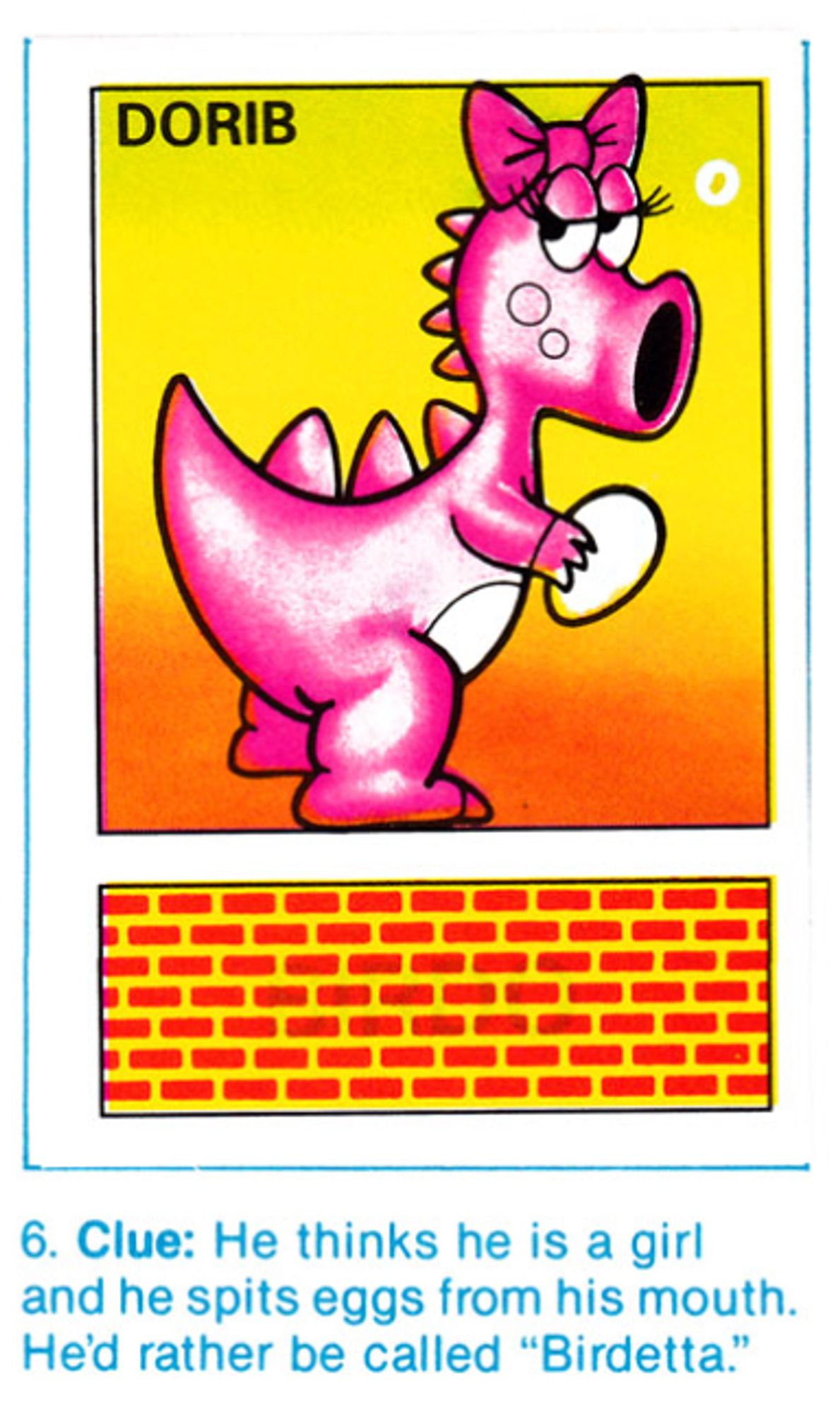 A sticker from a Nintendo licensed album, with a "DORIB" (BIRDO?) sticker with the given clue to find the matching sticker: "Clue: He thinks he is a girl and he spits eggs from his mouth. He'd rather be called "Birdetta"