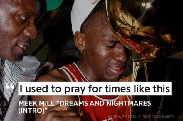 "I used to pray for times like this" -Meek Mill "Dreams and Nightmares (INTRO)"