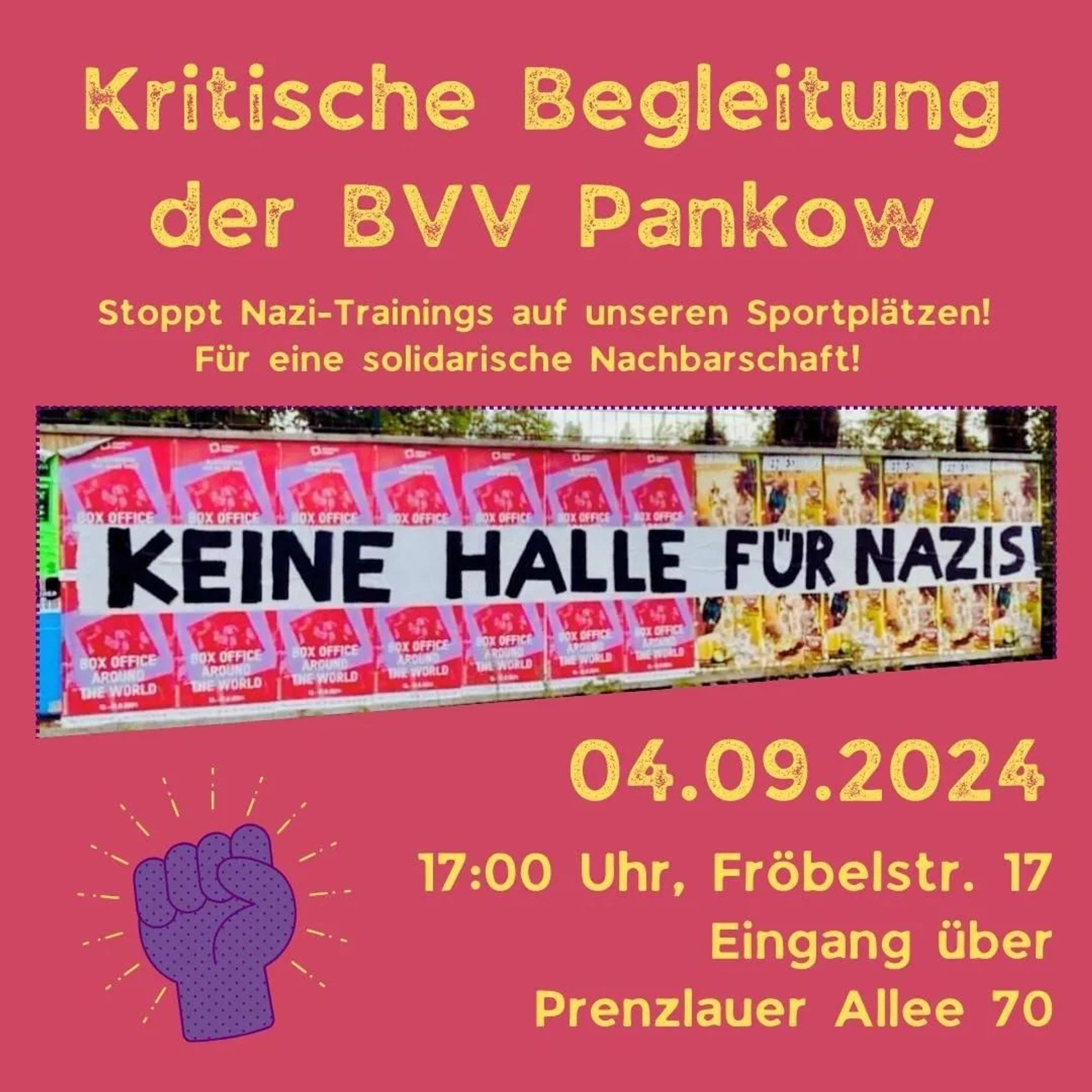 💥Ankündigung! Mittwoch 04.09.2024💥

🔥Keine Halle für Nazis!🔥

Dienstag, 04.09.2024 | 17:00 Uhr | Fröbelstraße 17, Eingang Prenzlauer Allee 70 10405 Berlin

Anreise: M2 Fröbelstraße | S8, S41, S42, S85, M4, Bus 156 Prenzlauer Allee

📣 Aufruf: https://asanb.noblogs.org/?p=8528 - @solinetzberlin

#b0409 #noNazis

Jetzt aktiv werden gegen Nazis?

Kein Bock auf staatliche Strukturen die Nazis decken oder ignorieren?

An alle Berliner*innen:
Dann ist dass hier eure Aktion.

***** Alle hin da! * Die Wut muss raus! *****

Stoppt die Unterstützung von Neonazis durch das Bezirksamt Pankow!

Kritische Begleitung der Bezirksverordnetenversammlung (BVV)

Seit mehreren Jahren trainieren Neonazis vom 3. Weg Kampfsport im Sportkomplex Rennbahnstraße, der auch von vielen anderen Sportvereinen genutzt wird.

Das Bezirksamt Pankow duldet die Nazitrainings und stellt sogar eine städtische Halle dafür zur Verfügung?!

Am Mittwoch wird bei der Bezirksverordnetenversammlung über einen Antrag der Linken