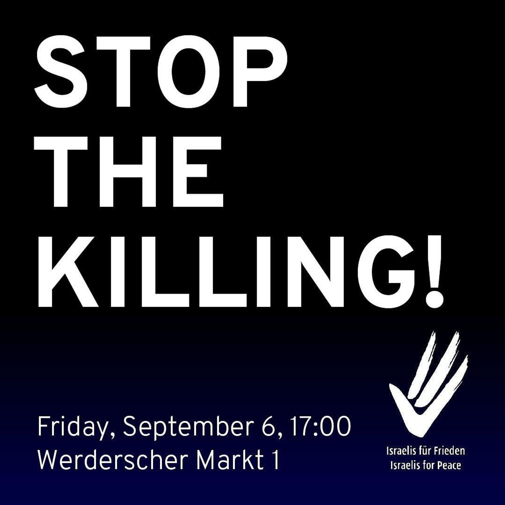 💥Announcement! Friday 06.09.2024💥

🔥STOP THE KILLING!🔥

Friday, 06.09.2024 | 05:00 pm | Werderscher Markt 1, 10117 Berlin

Arrival: U5, Bus 100, 300 Museumsinsel | Bus 147 Werderscher Markt | U2 Hausvogteiplatz

⚠️ Please leave your national flags at home ‼️

📣 Call: @israelisforpeace_de @FriedenIsraelis

#b0609 #IsraelisForPeace

Join us tomorrow in front of the German Foreign Ministry to call for an end to the killing in Gaza.

Only a hostage/ceasefire deal can bring security to both peoples.