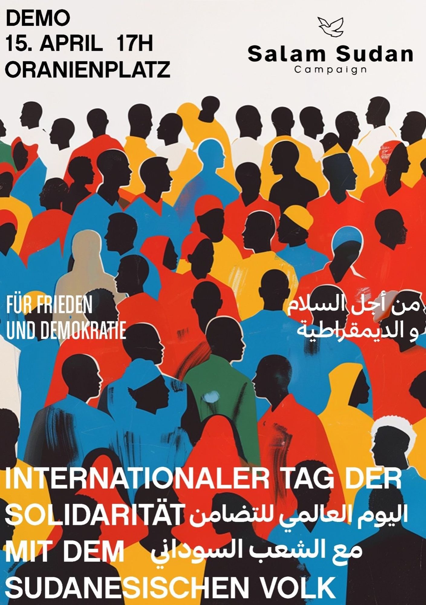 💥Announcement! Monday 15.04.2024💥

🔥Salam Sudan - International Day of Solidarity with the Sudanese People🔥

Monday, 13.04.2024 | 05:00 pm | Oranienplatz 10999 Berlin

Arrival: U8, Bus 248 Moritzplatz | M29 Oranienplatz | U1, U3, U8 Kottbusser Tor | Bus 140 Segitzdamm

📣 Call: https://asanb.noblogs.org/?p=7379  - @sudanuprisinggermany

#b1504 #salam_sudan

Dear friends,

The Salam Sudan Campaign invites you to participate in the vigil on 15 April 2024 at 17:00 pm at Oranienplatz to mark the anniversary of the devastating war of 15 April 2023.

We would like you to join us to denounce and demand the crimes against the Sudanese people, including killings, starvation and displacement.

We are against:

• the continuation of the war
• the militarisation of the state
• the crimes of the rapid reaction forces against the civilian population
• international interference in the armed conflict and in Sudanese domestic politics