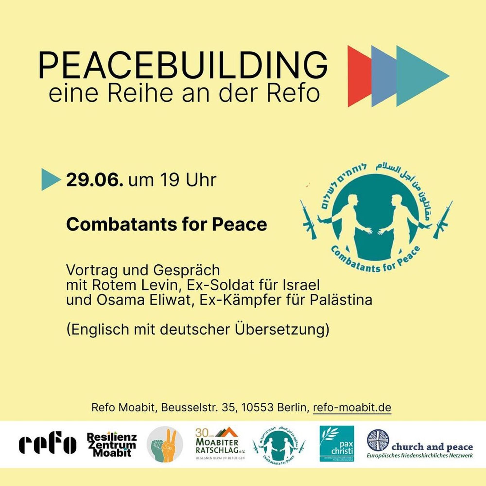 💥Announcement! Tuesday 18.06.2024💥

🕊 Peacebuilding - a series of events on Israel-Palestine 🕊

Tuesday, 18 June 2024 | 07:30 pm | Refo Moabit, Beusselstraße 35, 10553 Berlin

Arrival: Bus 100, 123 Wittstocker Straße | S41, S42, Bus 126 Beusselstraße

📣 Call: https://asanb.noblogs.org/?p=7899 - @refomoabit

#b1806 #peacebuilding

Peacebuilding - a series of events on Israel-Palestine

18 June: We refuse to be enemies

On 18 June, Daoud and Jihan Nassar from the peace project Tent of Nations https://tentofnations.com/de/ will be our guests at Refo.

Daoud Nassar talks about the current challenges in her vineyard south of Bethlehem https://www.tagesschau.de/ausland/asien/palaestinensische-christen-land-100.html

- and how they, as Palestinian Christians, are sticking to their long-standing motto: "We refuse to be enemies!"

27.6.: How to carry on: civil society peacebuilding amidst trauma
29 June: Combatants for Peace

More information: https://www.refo-moabit.de