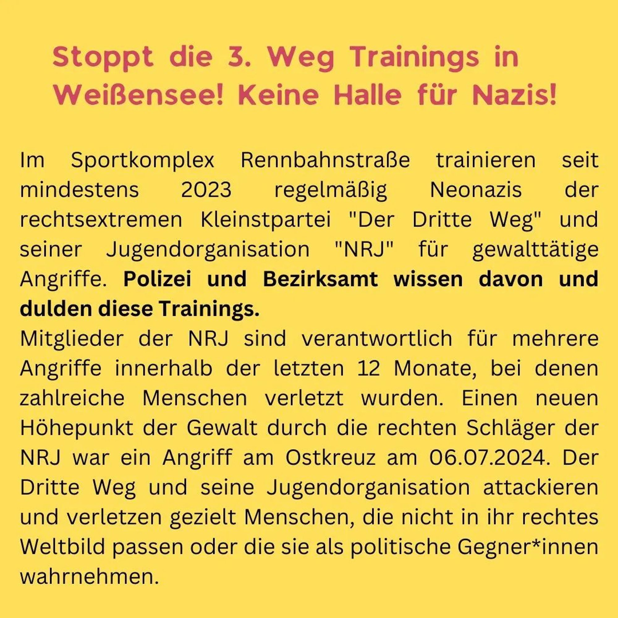 Jetzt aktiv werden gegen Nazis?

Kein Bock auf staatliche Strukturen die Nazis decken oder ignorieren?

An alle Berliner*innen:
Dann ist dass hier eure Aktion.

***** Alle hin da! * Die Wut muss raus! *****

Stoppt die Unterstützung von Neonazis durch das Bezirksamt Pankow!

Kritische Begleitung der Bezirksverordnetenversammlung (BVV)

Seit mehreren Jahren trainieren Neonazis vom 3. Weg Kampfsport im Sportkomplex Rennbahnstraße, der auch von vielen anderen Sportvereinen genutzt wird.

Das Bezirksamt Pankow duldet die Nazitrainings und stellt sogar eine städtische Halle dafür zur Verfügung?!

Am Mittwoch wird bei der Bezirksverordnetenversammlung über einen Antrag der Linken entschieden, die diese Trainings verbieten wollen.

Deswegen werden wir gemeinsam die BVV am Mittwoch besuchen und klar machen:

Keine Halle für Nazis!

Für eine solidarische Nachbarschaft und nazifreie Sportplätze!

Bringt Schilder, eure Teammitglieder und Nachbar*innen mit!