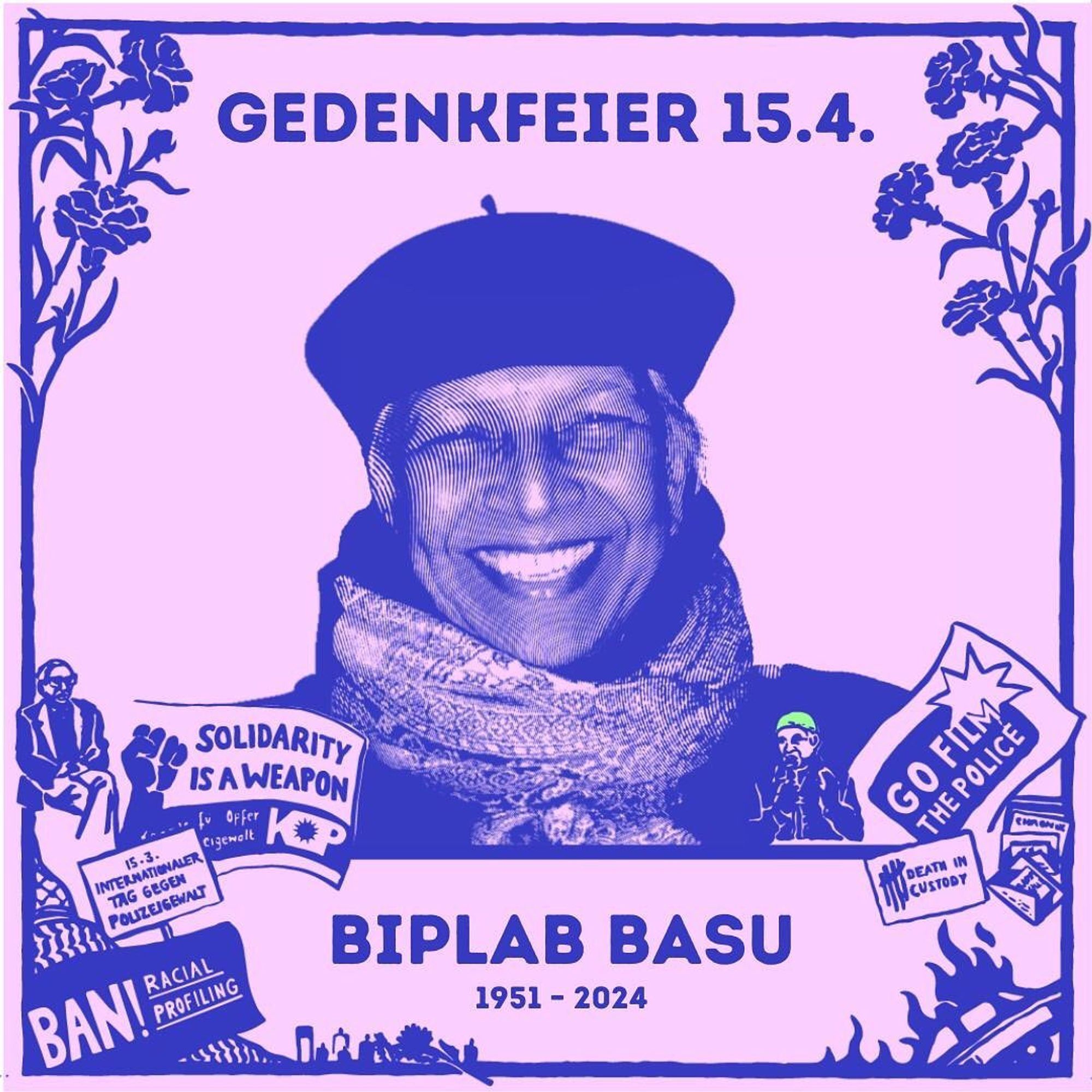 💥Announcement! Monday 15.04.2024💥

🕯 Commemoration of Biplab Basu 🕯

Monday, 15.04.2024 | 05:00 pm | Nachbarschaftshaus Urbanstraße 21 10961 Berlin

Arrival: M41 Klinikum Am Urban | Bus 140 Urbanstraße/Baerwaldstraße | U7 Südstern

📣 Call: https://asanb.noblogs.org/?p=7372

#b1504 #BiplabBasu

"It is not light, that we need, but fire;
it is not the gentle shower, but thunder.
We need the storm, the whirlwind, and the earthquake."

Frederick Douglass

Invitation to the memorial service on his birthday 🌹

On 14 March 2024, our beloved friend, brother and colleague, Biplab Basu, went on his last journey. Biplab stood by our side as a person, activist, counsellor, civil and human rights activist.

Biplab's life and his vision of social change were inextricably linked and were driven by love, compassion, ingenuity, resilience and humour. Biplab never called it a day. He could be found everywhere, in universities and editorial offices, at rallies and demonstrations, in protest camps an