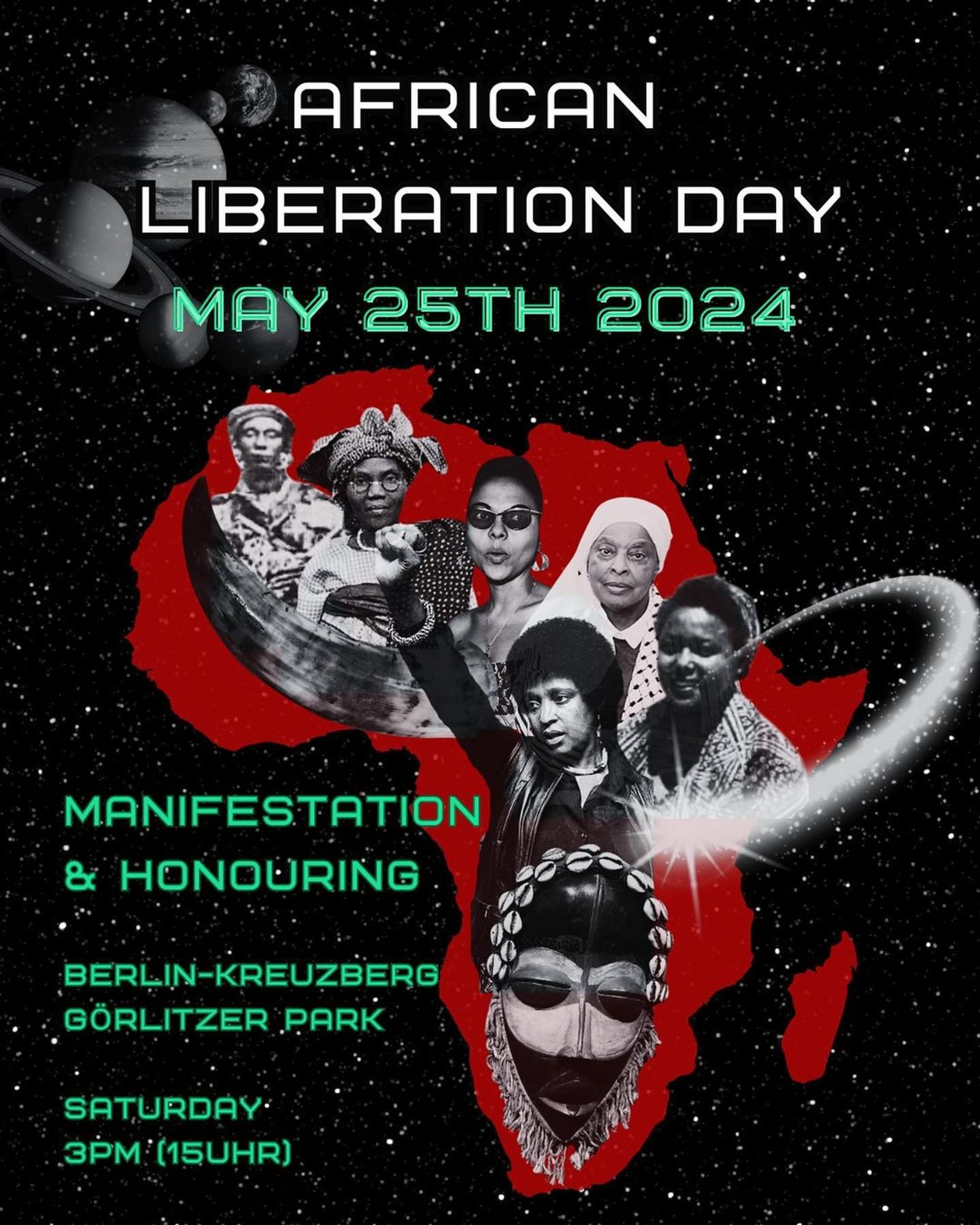 💥Announcement! Saturday 25.05.2024💥

🔥AFRICAN LIBERATION DAY!🔥

Saturday, 25.05.2024 | 03:00 pm | Görlitzer Park, 10997 Berlin

Arrival: U1, U3 Görlitzer Bahnhof | Bus M29 Spreewaldplatz | Bus 165, 265 Schlesisches Tor

📣 Call: https://asanb.noblogs.org/?p=7695 - @blc.berlin

#b2505 #AfricanLiberationDay

THE FUTURE IS BLACK!

LIBERATION NOW!

MANIFESTATION

JOIN US FOR AFRICAN LIBERATION DAY 2024.

WE DEMONSTRATE ON THE 25TH OF MAY IN HONOUR OF OUR ANCESTORS WHO HAVE FOUGHT FOR BLACK AFRICAN LIBERATION FROM VIOLENT IMPERIALISM AND IN SOLIDARITY WITH OUR SIBLINGS CURRENTLY RESISTING ALL OVER THE WORLD:

THE DRC, SUDAN, HAITI, TIGRAY, UGANDA, NIGERIA, GHANA, BURKINA FASO, MALI AND MORE.

FOR OUR COLLECTIVE LIBERATION!

FORWARD EVER.
IN UNITY.