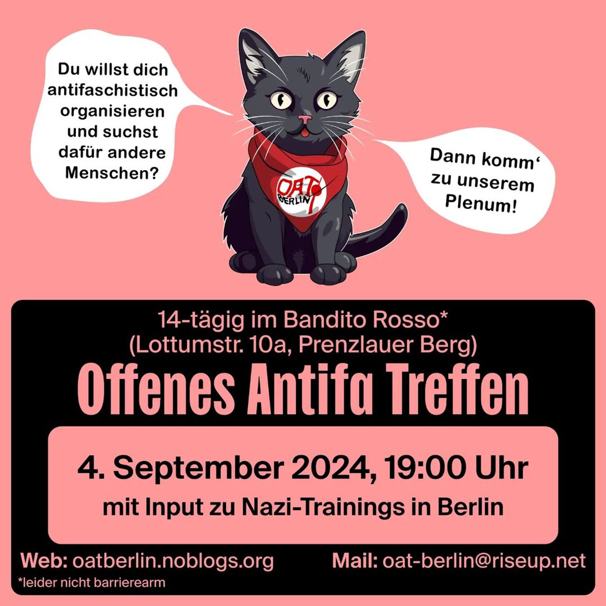 💥Ankündigung! Mittwoch 04.09.2024💥

🔥Offenes Antifa Treffen🔥

Mittwoch, 04.09.2024 | 19:00 Uhr | Bandito Rosso*, Lottumstraße 10a, 10119 Berlin

Anreise: U8, Tram 12, M1, M5, M8, Bus 142 Rosenthaler Platz | U2, Tram M5, M8, Bus 142 Rosa-Luxemburg-Platz | U2 Senefelderplatz

🔗 OAT Berlin Blog: https://oatberlin.noblogs.org/ - @oat.berlin

#b0409 #OATBerlin

Mit Input zu Nazi-Trainings in Berlin.

Ihr wollt euch in Berlin antifaschistisch organisieren? Ihr sucht Leute, um euch auszutauschen, zu vernetzen und gemeinsam aktiv zu werden?

Dann kommt zum Offenen Antifa Treffen (OAT)!

Das Treffen findet als Plenum statt. Anschließend ist noch Zeit zum Kennenlernen.

*leider nicht barrierearm (Treppe mit 7 Stufen am Eingang: Außen-Klingel betätigen, wenn ihr Unterstützung braucht!; einzelne Stufen im Innen-Bereich; abgetrennter Rauch-Raum, Ruhe-Raum; Flüster-Übersetzungen auf Anfrage)