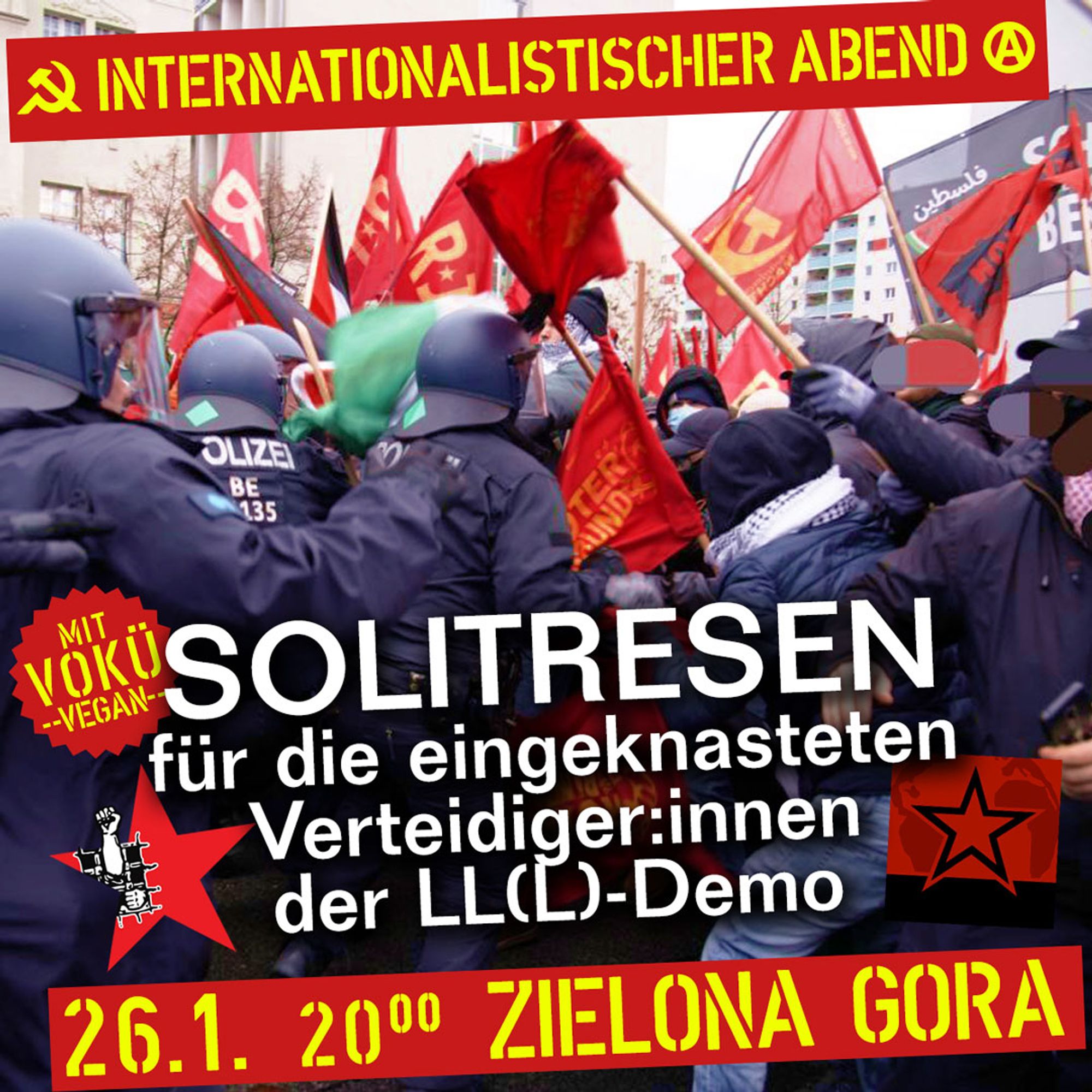 💥Announcement! Friday 26.01.2024💥

🔥SOLITRESEN for the imprisoned defenders of the LL(L) demo!🔥

Friday, 26.01.2024 | 08:00 pm | Zielona Gora, Grünberger Straße 73, 10245 Berlin

Arrival: U5 Samariter Straße, bus 240, tram 21 Wismarplatz, M13 Simplonstraße or Wühlischstraße

📣 Call: https://international.nostate.net/2024/01/solitresen-fuer-die-eingeknasteten-verteidigerinnen-der-lll-demo

#b2601 #LLDemo

Soli of the evening will be forwarded in full to the comrades harassed by class justice.

Once again, the violent beadles of the neoliberal FRG wanted to divide the LL(L) demo and break it up prematurely!

After the cops attempted to divide the demonstration by attacking the Palestine block, the revolutionary blocks of the front demo area showed solidarity and moved back to the Palestine block on the other side of the street. The incited racist cop mob then quickly turned the area into a battlefield.