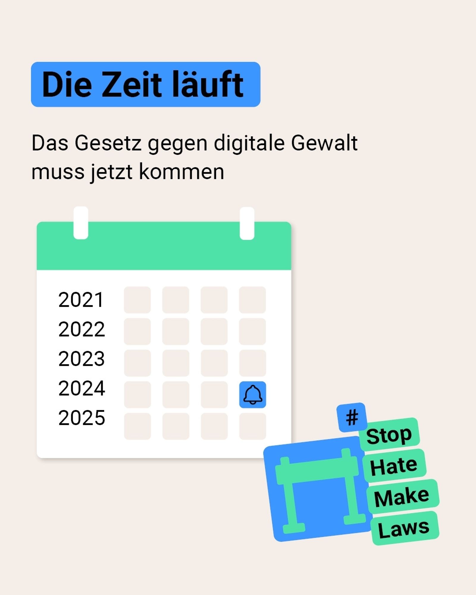 Auf der Grafik steht in blau hinterlegter Schrift: Die Zeit läuft. Darunter steht: Das Gesetz gegen digitale Gewalt muss jetzt kommen. Auf der Grafik ist ein Kalenderblatt abgebildet, das die Jahre 2021 bis 2025 zeigt. Am Ende des Jahres 2024 ist ein blaues Symbol einer Glocke. Unten rechts in der Ecke steht: #StopHateMakeLaws.