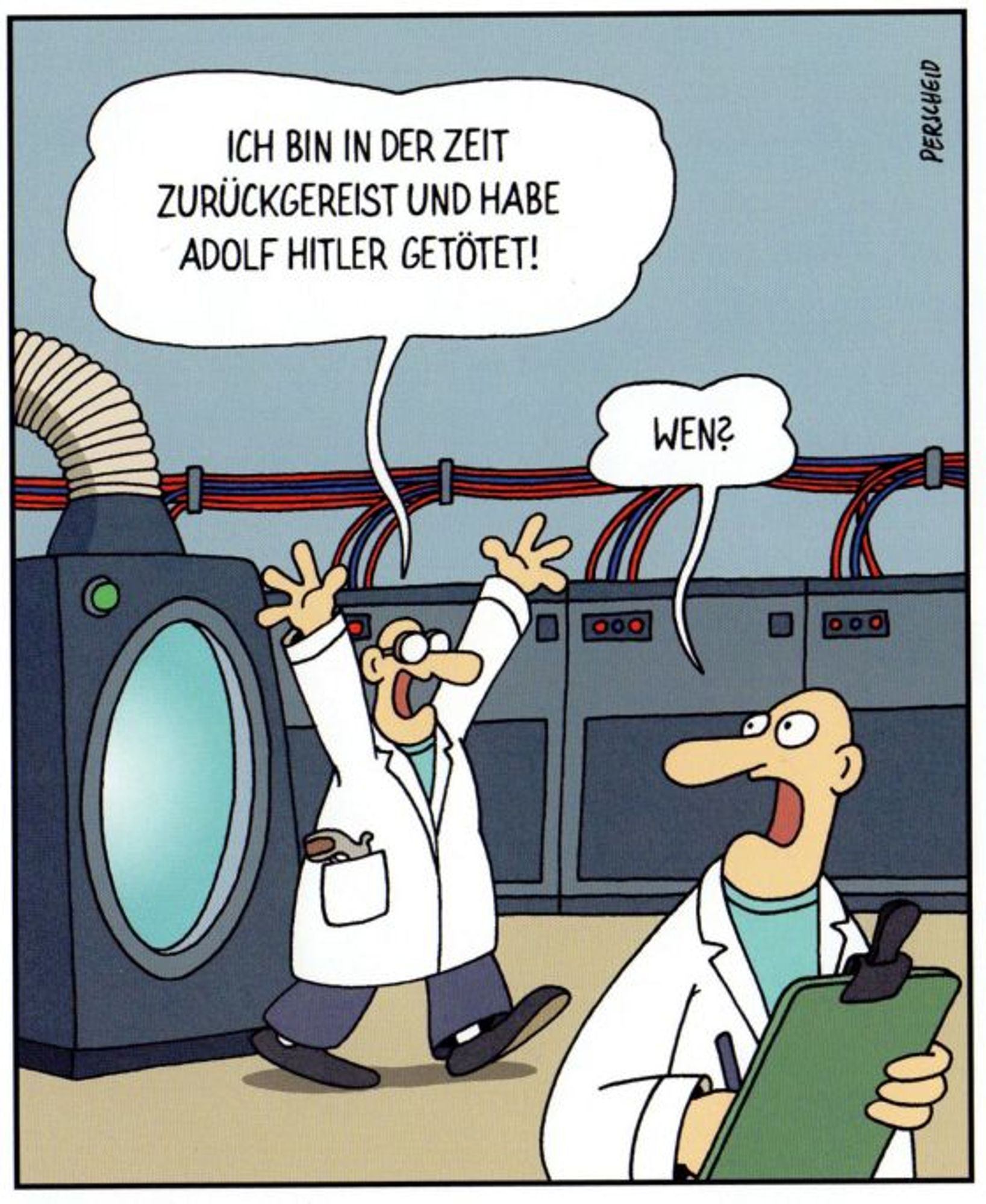 Karikatur von Perscheid: Ein Wissenschaftler mit dicker Brille und weißem Kittel (in deren Seitentasche noch eine Pistole steckt) kommt jubelnd aus einer Zeitmaschine, die wie eine überdimensionierte Waschmaschine aussieht und ruft: "Ich bin in der Zeit zurück gereist und habe Adolf Hitler getötet!" Ein zweiter Wissenschaftler mit Kittel, Klemmbrett und Stift sieht ihn fragend an: "Wen?"