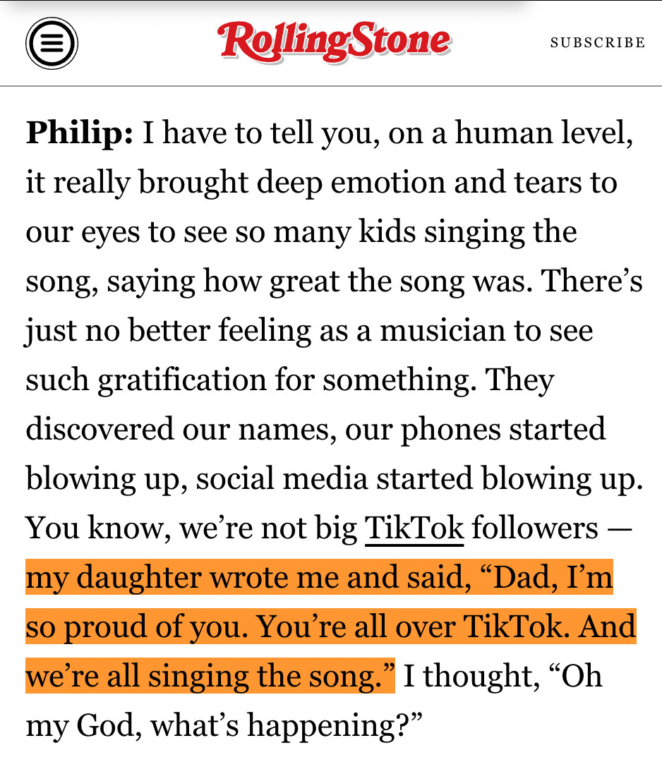 Philip: I have to tell you, on a human level, it really brought deep emotion and tears to our eyes to see so many kids singing the song, saying how great the song was. There’s just no better feeling as a musician to see such gratification for something. They discovered our names, our phones started blowing up, social media started blowing up. You know, we’re not big TikTok followers — my daughter wrote me and said, “Dad, I’m so proud of you. You’re all over TikTok. And we’re all singing the song.” I thought, “Oh my God, what’s happening?”