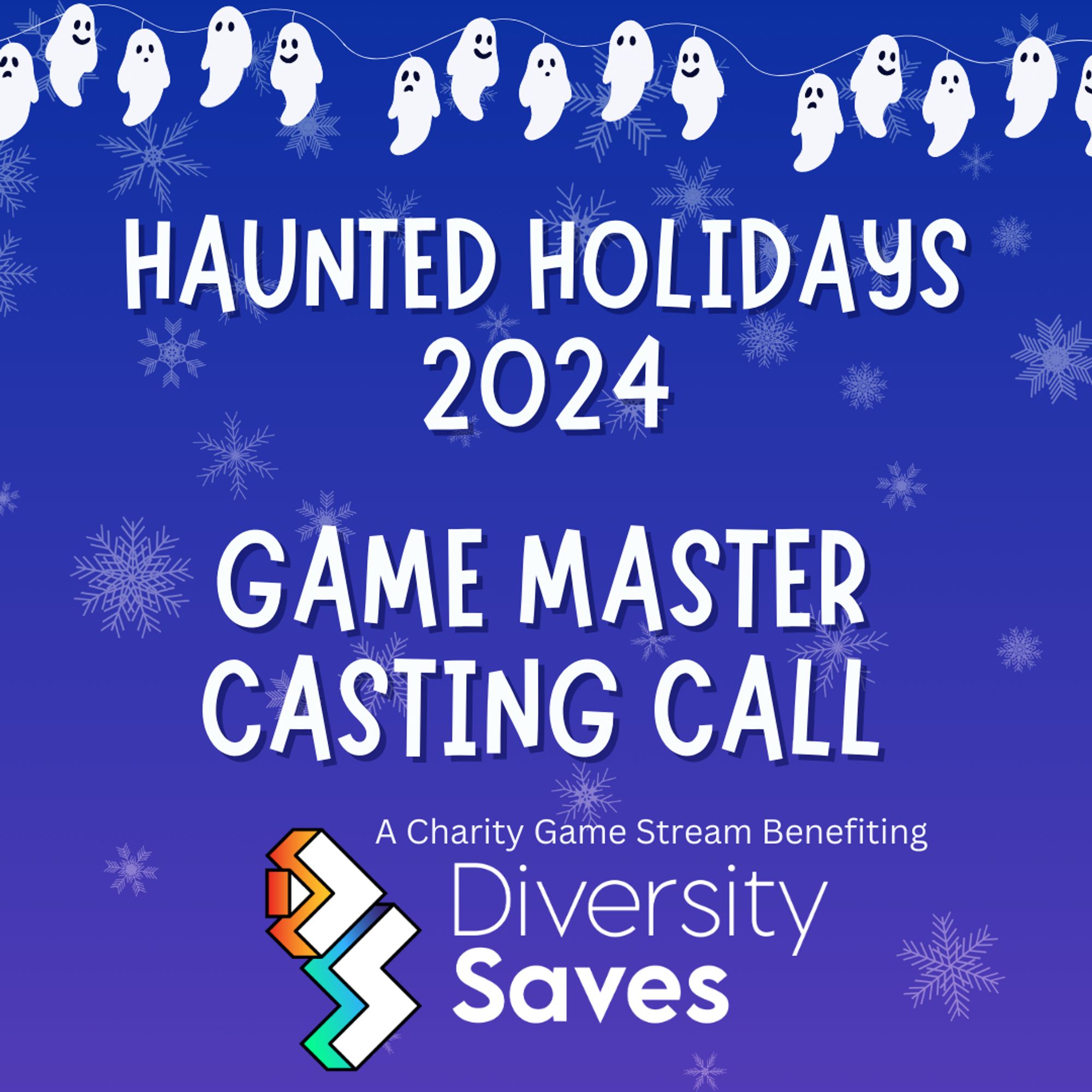 Background: Blue with faint white snowflakes
Images: white ghosts on Christmas light strings and Diversity Saves logo
Text: Haunted Holidays 2024 Game Master Casting Call - A charity game stream benefitting Diversity Saves