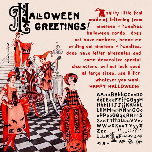 a vintage halloween illustration with text. the header reads "halloween greetings!" with a decorative letter "h". the main text reads "a shitty little font made of lettering from nineteen-twenties halloween cards. does not have numbers, hence me writing out nineteen-twenties. does have letter alternates and some decorative special characters. will not look good at large sizes. use it for whatever you want. happy halloween!" below that is the whole alphabet and all the decorative characters in the font.