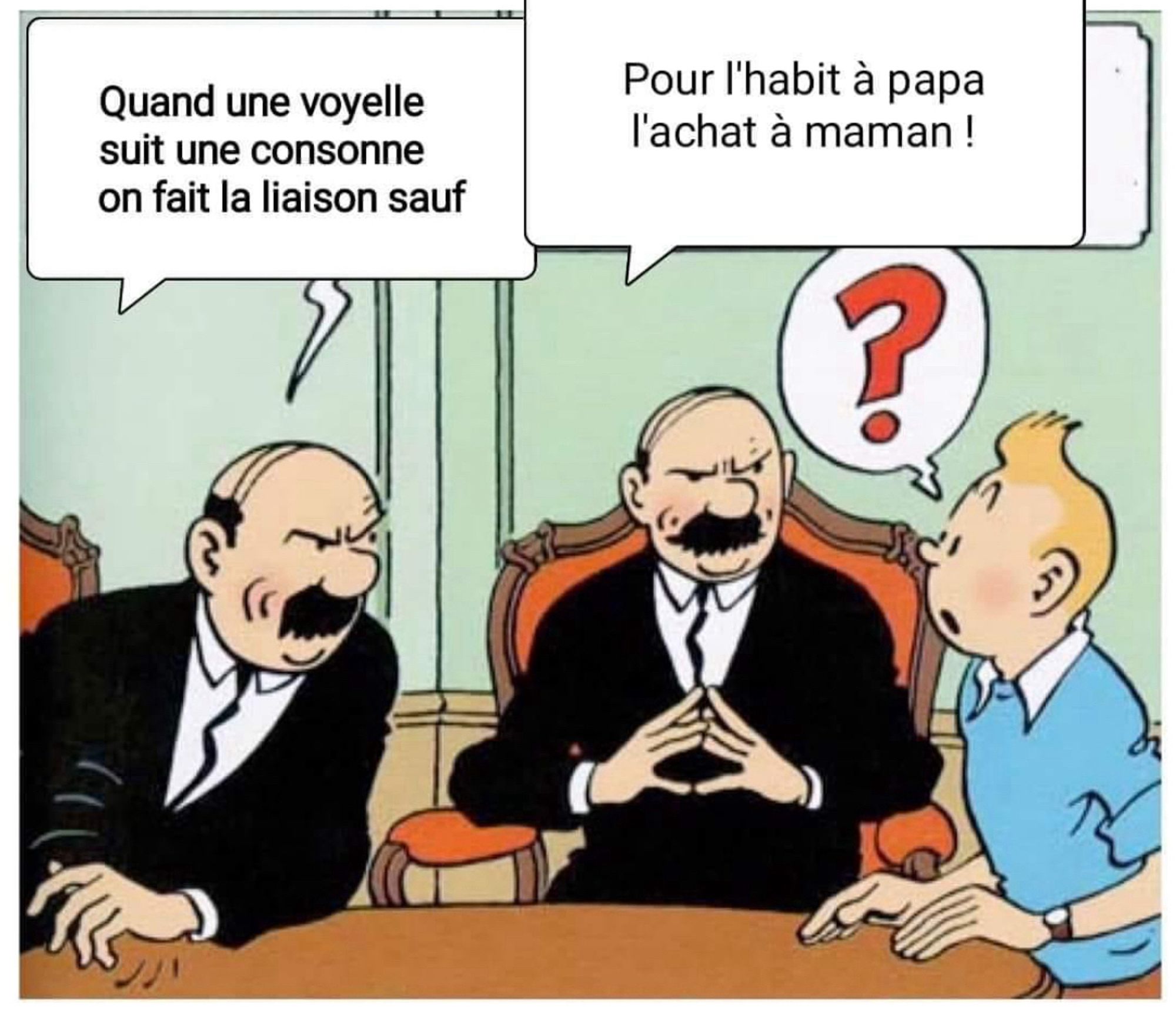 Les dupont & dupond qui disent à Tintin
“Quand une voyelle suit une consonne on fait la liaison sauf…
- pour l’habit à papa et l’achat à maman”
Source : trouvé sur FB