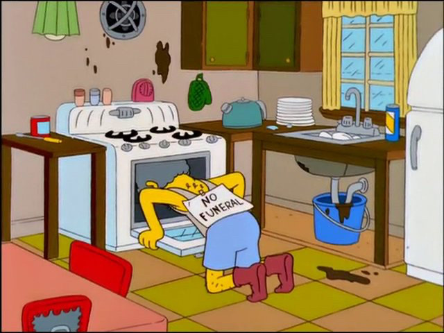 Moe Szyslak, the bartender from the Simpsons, with his head inside his oven. He's wearing wool socks, no pants, boxer shorts and a wifebeater undershirt stained gray. There are stains on the walls, behind the oven, as well as on the floor, near his kitchen sink, which has no cabinet; a stained bucket has been placed under the exposed u-bend running beneath the sink and into the wall. Moe is wearing a sign that says, "NO FUNERAL."