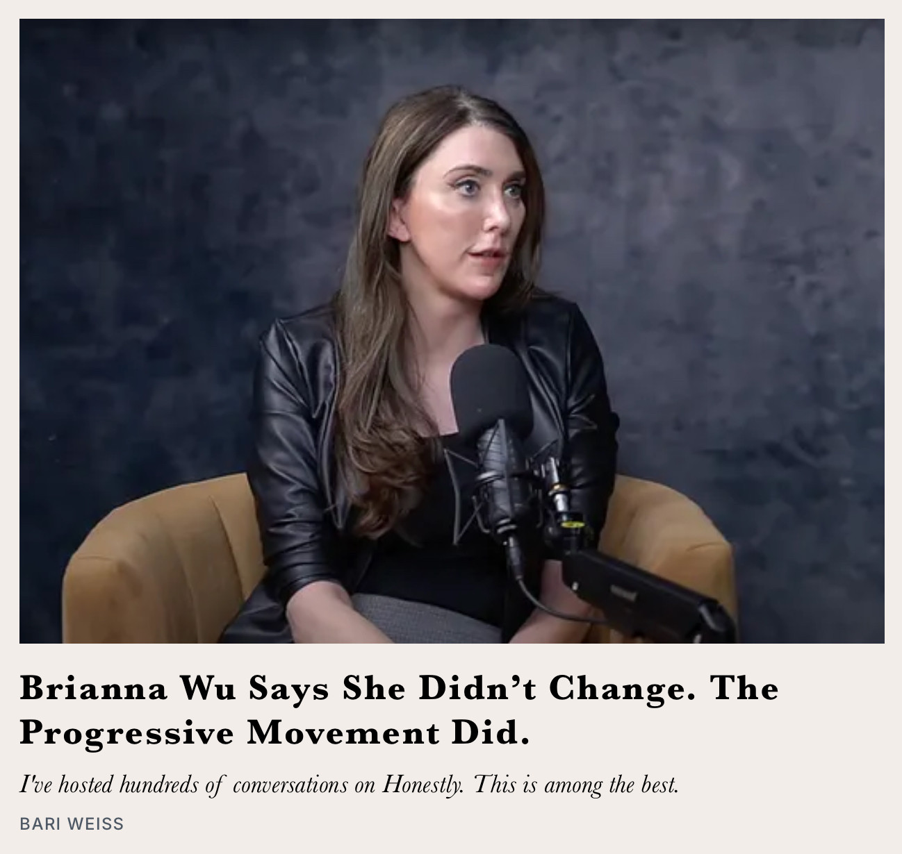 A screenshot from Bari Weiss's publication, The Fascist Launderette, of a piece published by her, featuring the headline, "Brianna Wu Says She Didn't Change. The Progressive Movement Did," followed by a summary deck reading, "I've hosted hundreds of conversations on Honestly. This is among the best." The picture is of Wu seated before a mic with a big fuzzy pop guard, looking off screen with an expression of concern that seems to say, "This is the last sellout job I can do for relevance and to avoid working for a living; do I get the check at the end?"