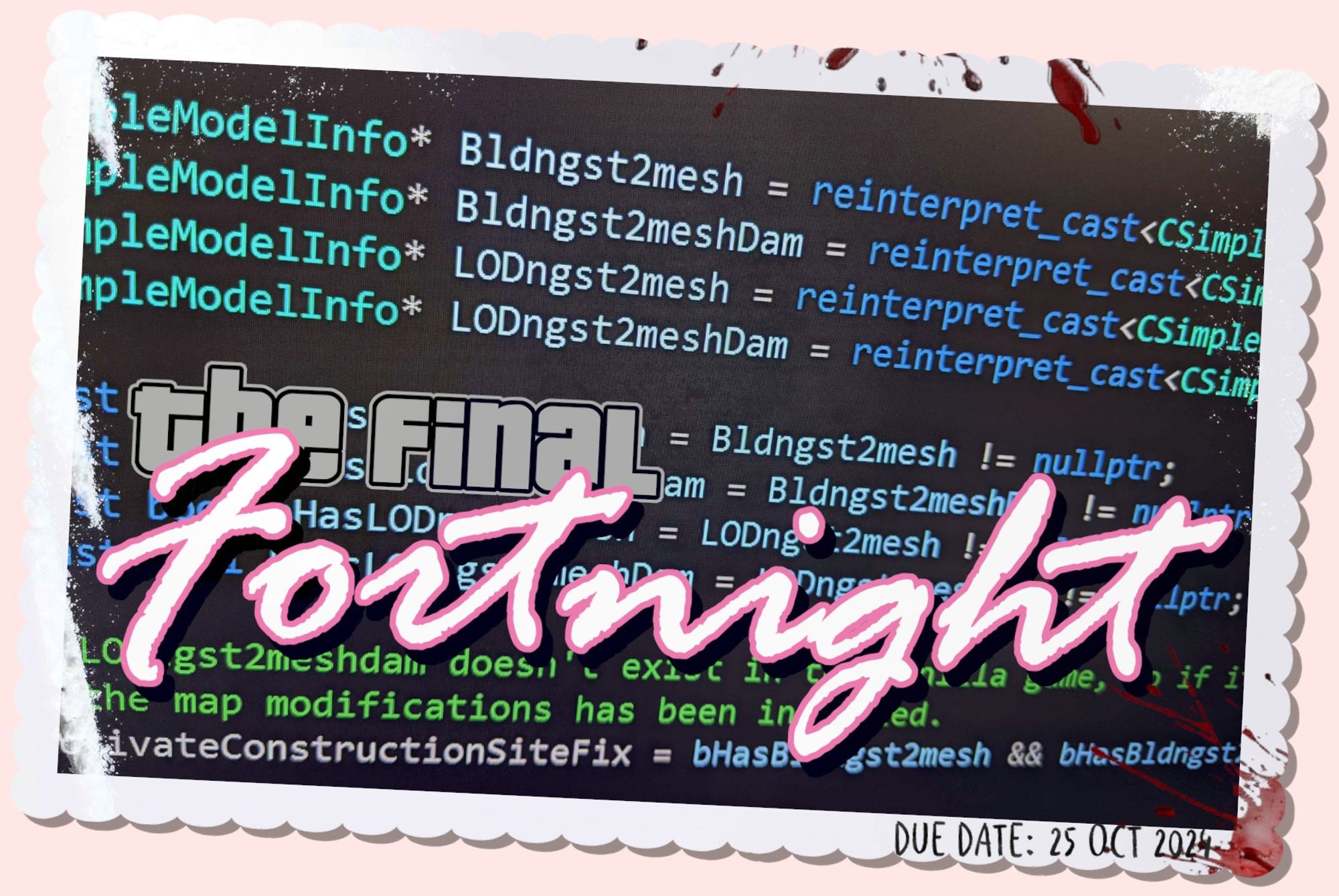 A postcard-style image with a background of blue and green code snippets. The words 'The Final Fortnight' are boldly written across the center, with 'Fortnight' styled in the GTA Vice City logo font. The edges of the postcard are white and scalloped, with blood splatters on the top-right corner. At the bottom right, it says 'DUE DATE: 25 OCT 2024' in small, handwritten-style text.