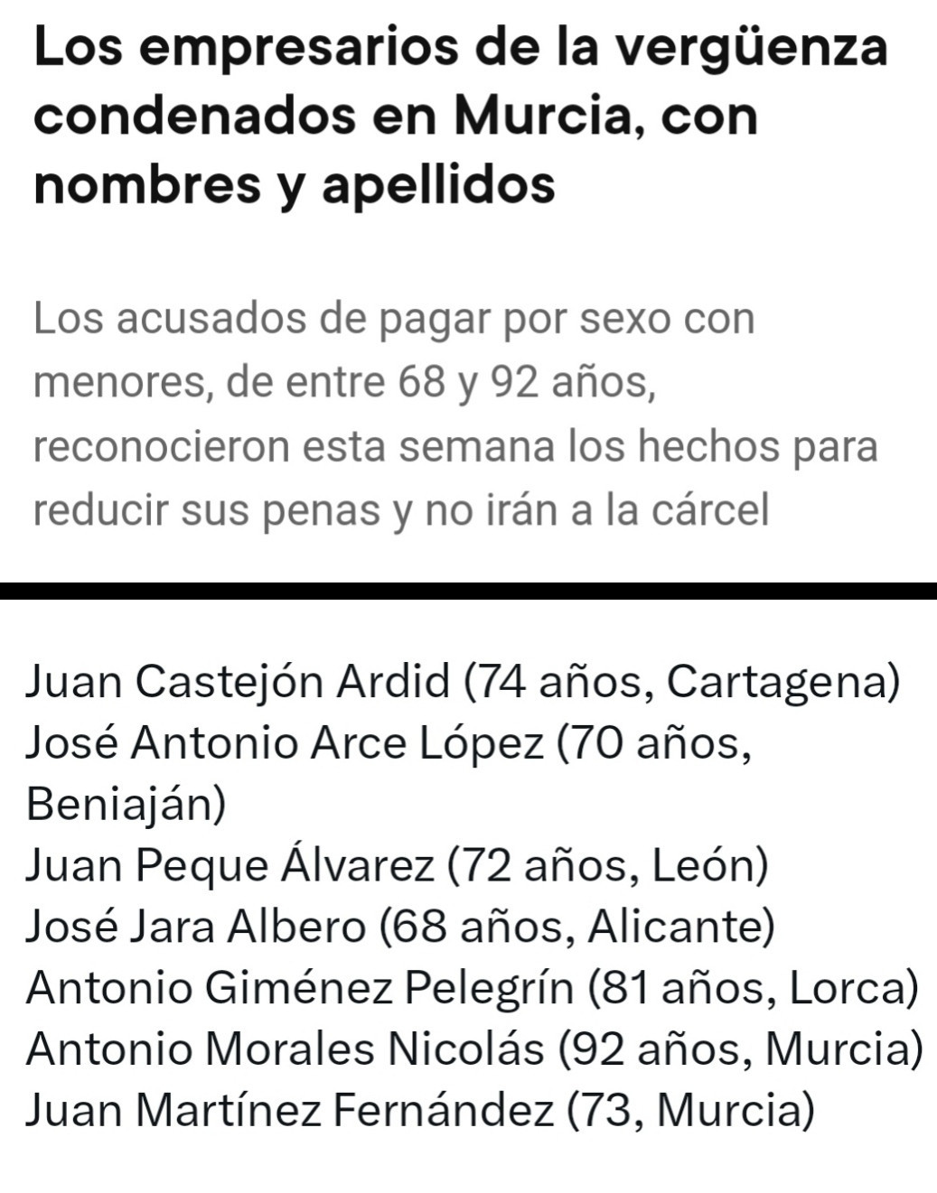 Nombres, apellidos, edades de los violadores de niñas en Murcia que salen de rositas. 
Juan Castejón Ardid, 74, Cartagena 
José Antonio Arce López, 70, Beniaján
Juan Peque Álvarez, 72, León 
José Jara Albero, 68, Alicante 
Antonio Giménez Pelegrín, 81, Lorca
Antonio Morales Nicolás, 92, Murcia
Juan Martínez Fernández, 73, Murcia

Y NO SE DICE "PAGAR POR SEXO" tratándose de menores, SE DICE VIOLAR 