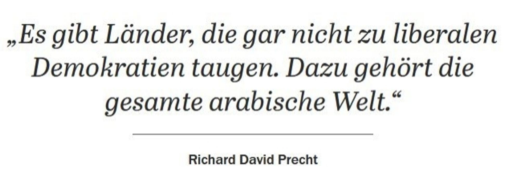 Zitat Richard David Precht: "Es gibt Länder, die gar mich zu liberalen Demokratien taugen. Dazu gehört die gesamte arabische Welt."