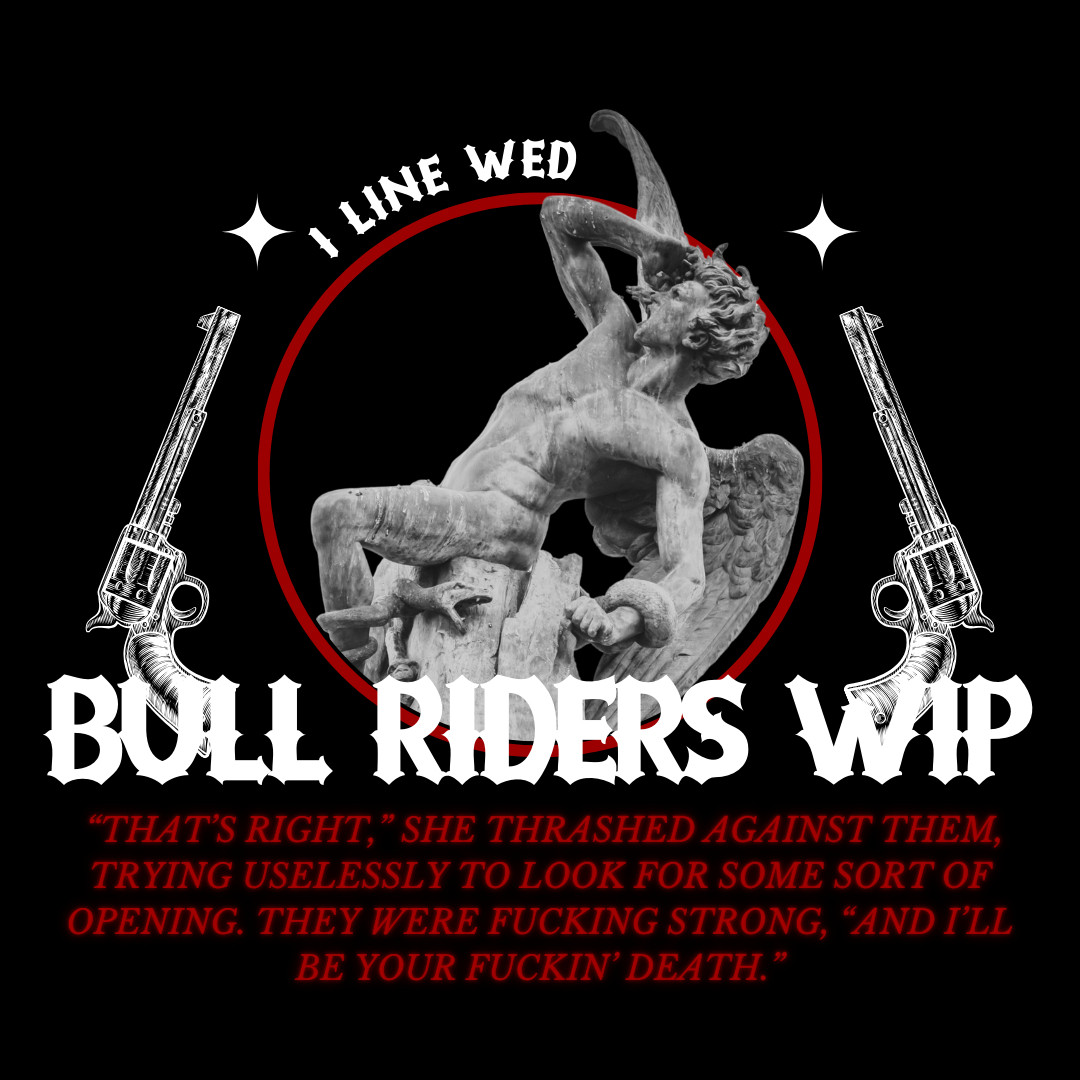 A picture with the following images: a red circle in the center with a statue of a fallen angel in it. The circle as a sketch of a gun on either side. On top of the circle there is text that reads "1 LINE WED" and below it there is text that says "BULL RIDERS WIP" and "'That's right,' She thrashed against them, trying uselessly to look for some sort of opening. They were fucking strong, 'and I'll be your fuckin' death.'"