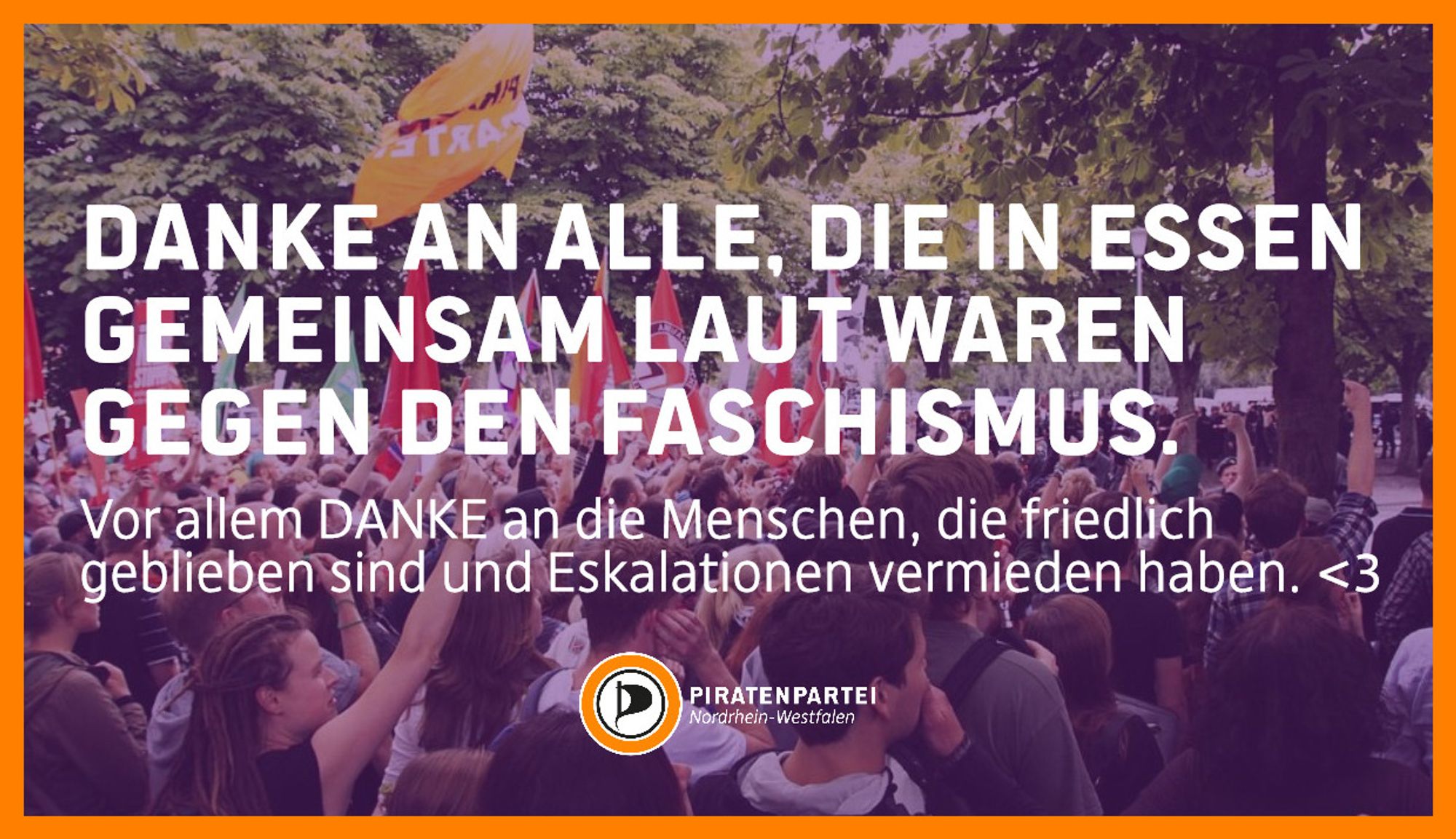 Bildtext: Danke an alle, die in Essen gemeinsam laut waren gegen den Faschismus. Vor allem DANKE an die Menschen, die friedlich geblieben sind und Eskalationen vermieden haben. <3
Piratenpartei Nordrhein-Westfalen.
Bildhintergrund: Foto aus einer Demomenge heraus. Im Hintergrund sind etliche Parteifahnen zu sehen.