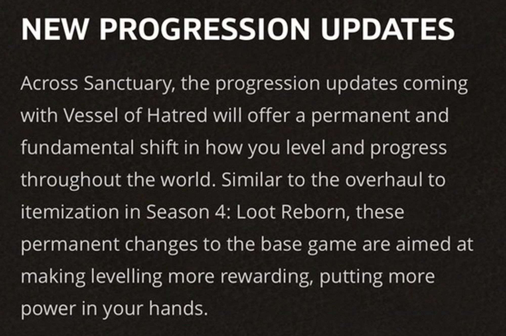 A post of text from the official diablo blog reading: "Across Sanctuary, the progression updates coming with Vessel of Hatred will offer a permanent and fundamental shift in how you level and progress throughout the world. Similar to the overhaul to itemization in Season 4: Loot Reborn, these permanent changes to the base game are aimed at making levelling more rewarding, putting more power in your hands."