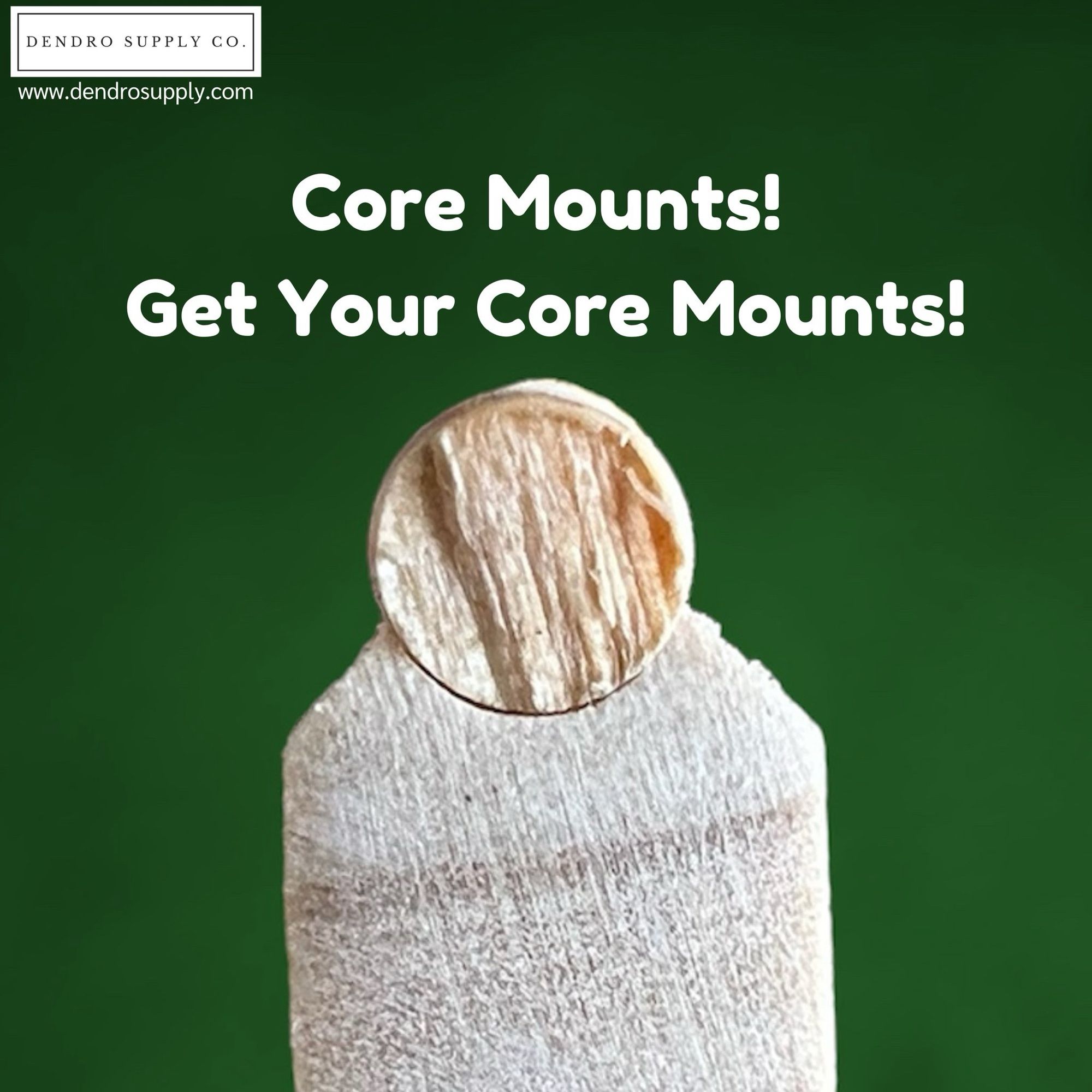 Core mount with a tree core resting on top. Above the image are the words “Core Mounts! Get your core mounts!” and the website www.dendrosupply.com.