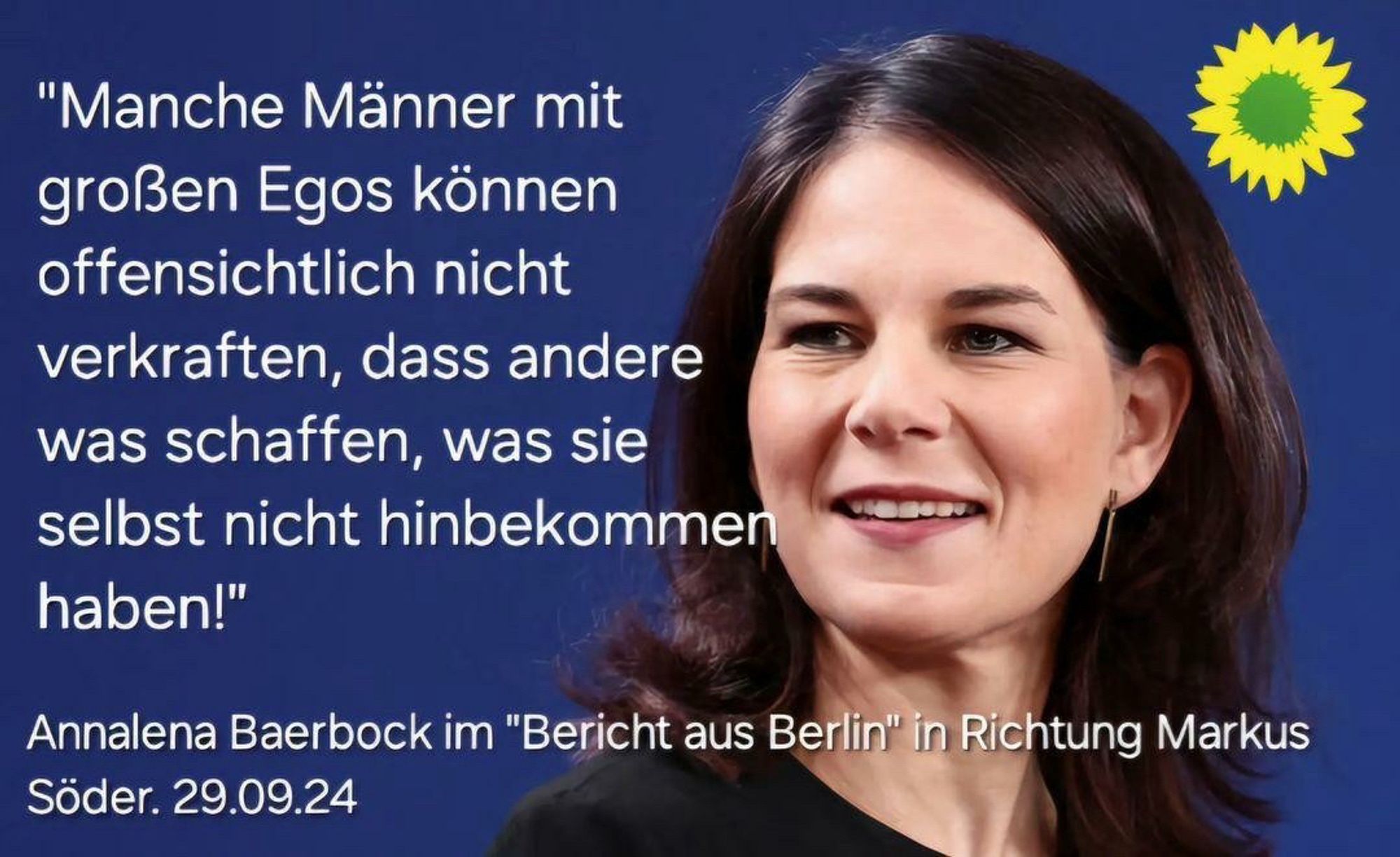 "Manche Männer mit großen Egos können offensichtlich nicht verkraften, dass andere was schaffen, was sie selbst nicht hinbekommen haben!"
Annalena Baerbock im "Bericht aus Berlin" in Richtung Markus
Soder. 29.09.24🖖💚