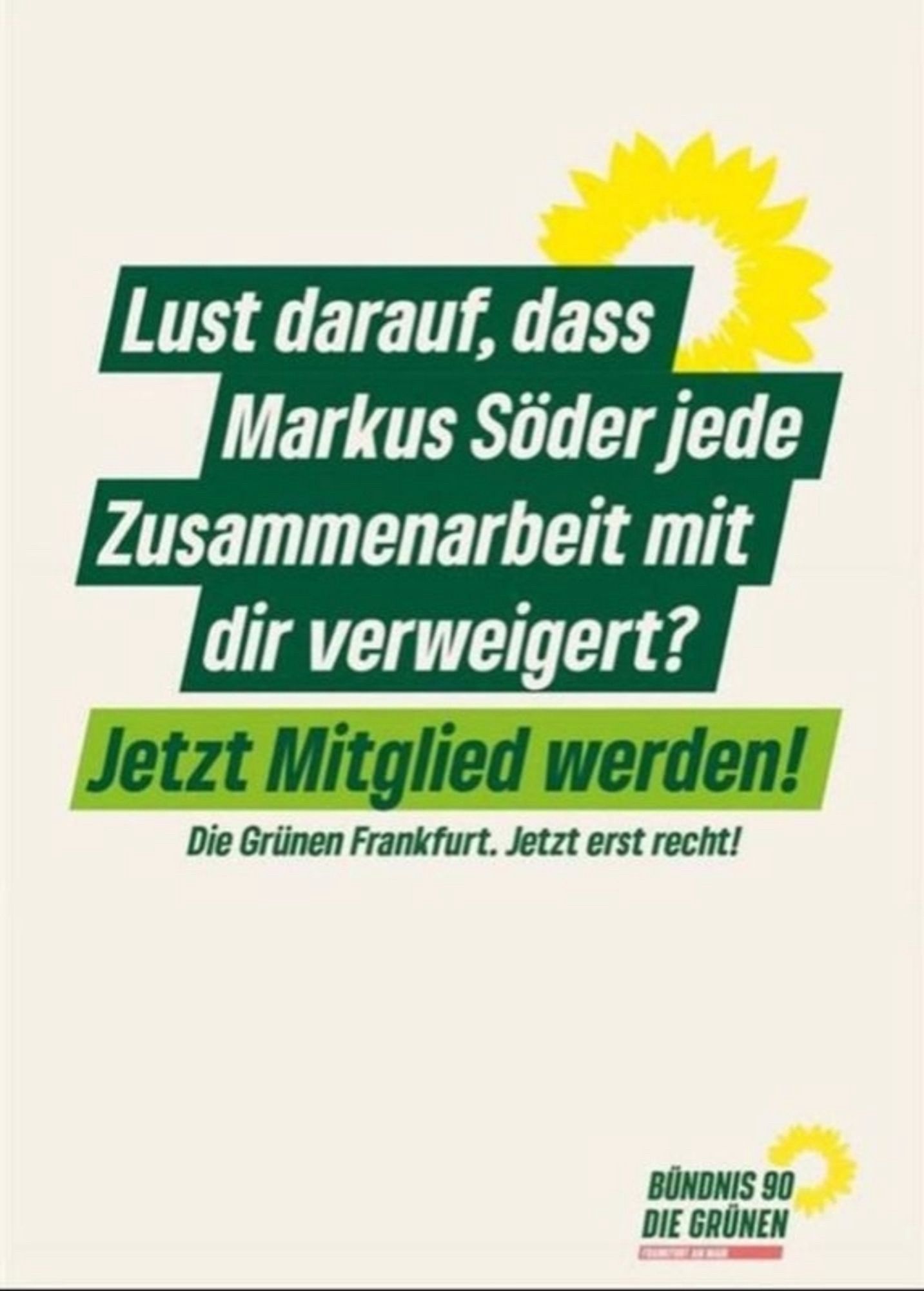 Lust darauf, dass Markus Söder jede Zusammenarbeit mit dir verweigert?
Jetzt Mitglied werden!
Die Grünen Frankfurt. Jetzt erst recht!
BÜNDNIS 90
DIE GRÜNEN🖖